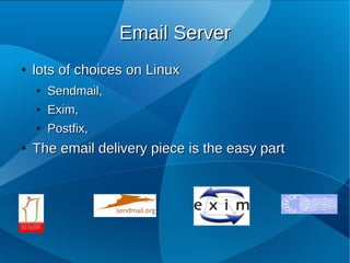 Email Server
●   lots of choices on Linux
    ●   Sendmail,
    ●   Exim,
    ●   Postfix,
●   The email delivery piece is the easy part
 