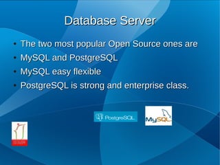 Database Server
●   The two most popular Open Source ones are
●   MySQL and PostgreSQL
●   MySQL easy flexible
●   PostgreSQL is strong and enterprise class.
 