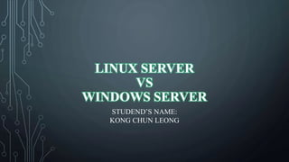LINUX SERVER
VS
WINDOWS SERVER
STUDEND’S NAME:
KONG CHUN LEONG
 