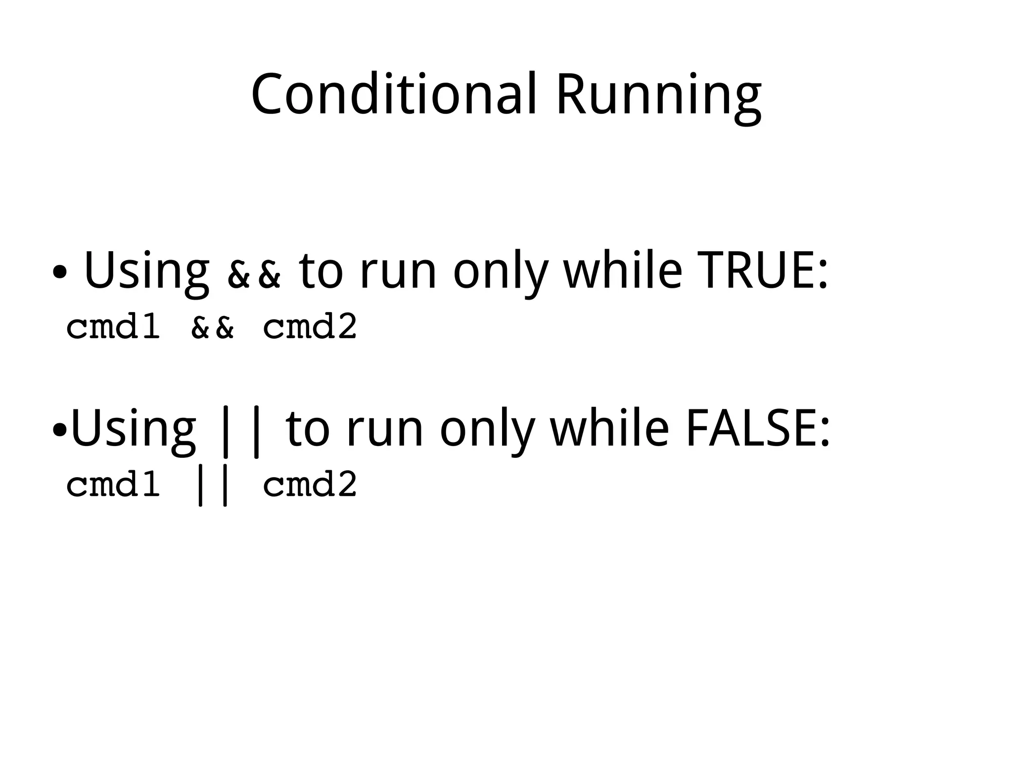 Conditional Running
● Using && to run only while TRUE:
cmd1 && cmd2
●Using || to run only while FALSE:
cmd1 || cmd2
 