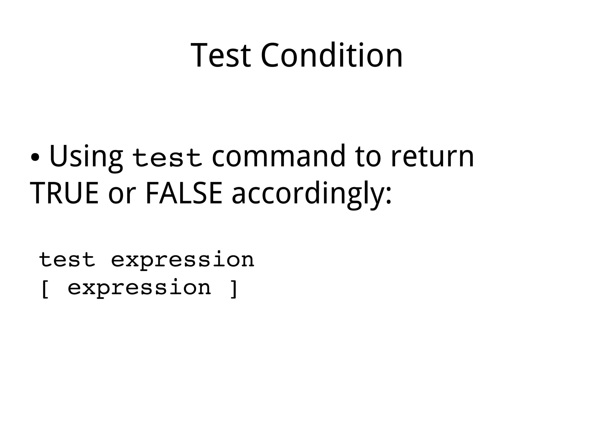 Test Condition
● Using test command to return
TRUE or FALSE accordingly:
test expression
[ expression ]
 