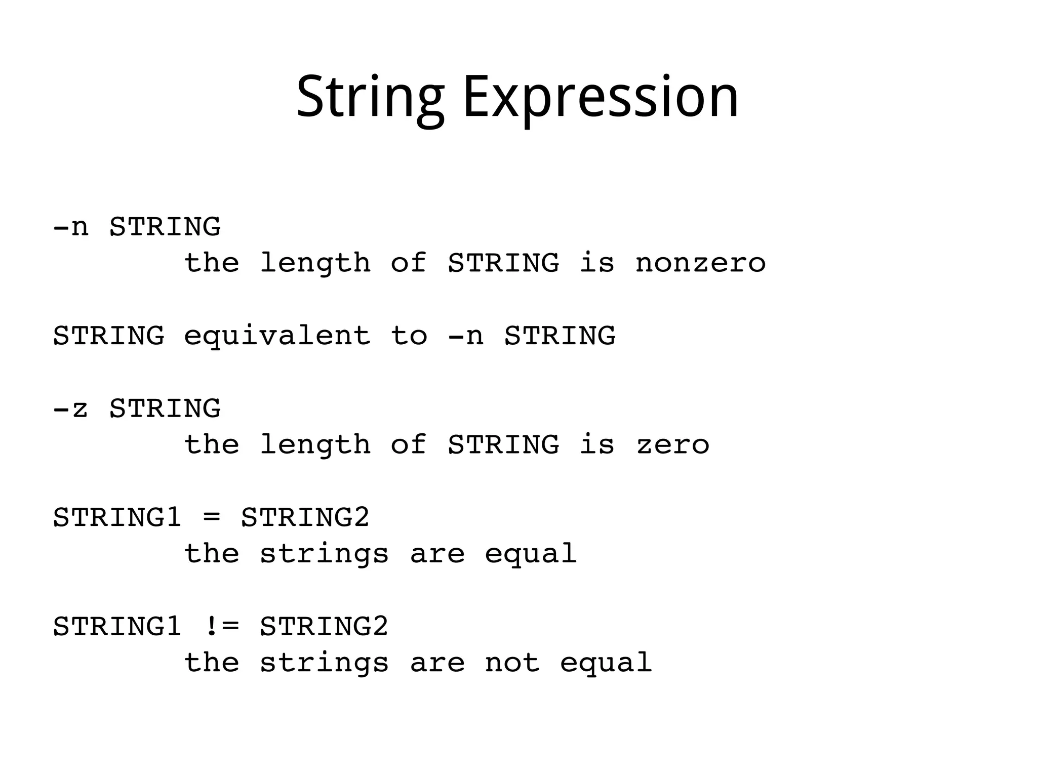 String Expression
­n STRING
       the length of STRING is nonzero
STRING equivalent to ­n STRING
­z STRING
       the length of STRING is zero
STRING1 = STRING2
       the strings are equal
STRING1 != STRING2
       the strings are not equal
 