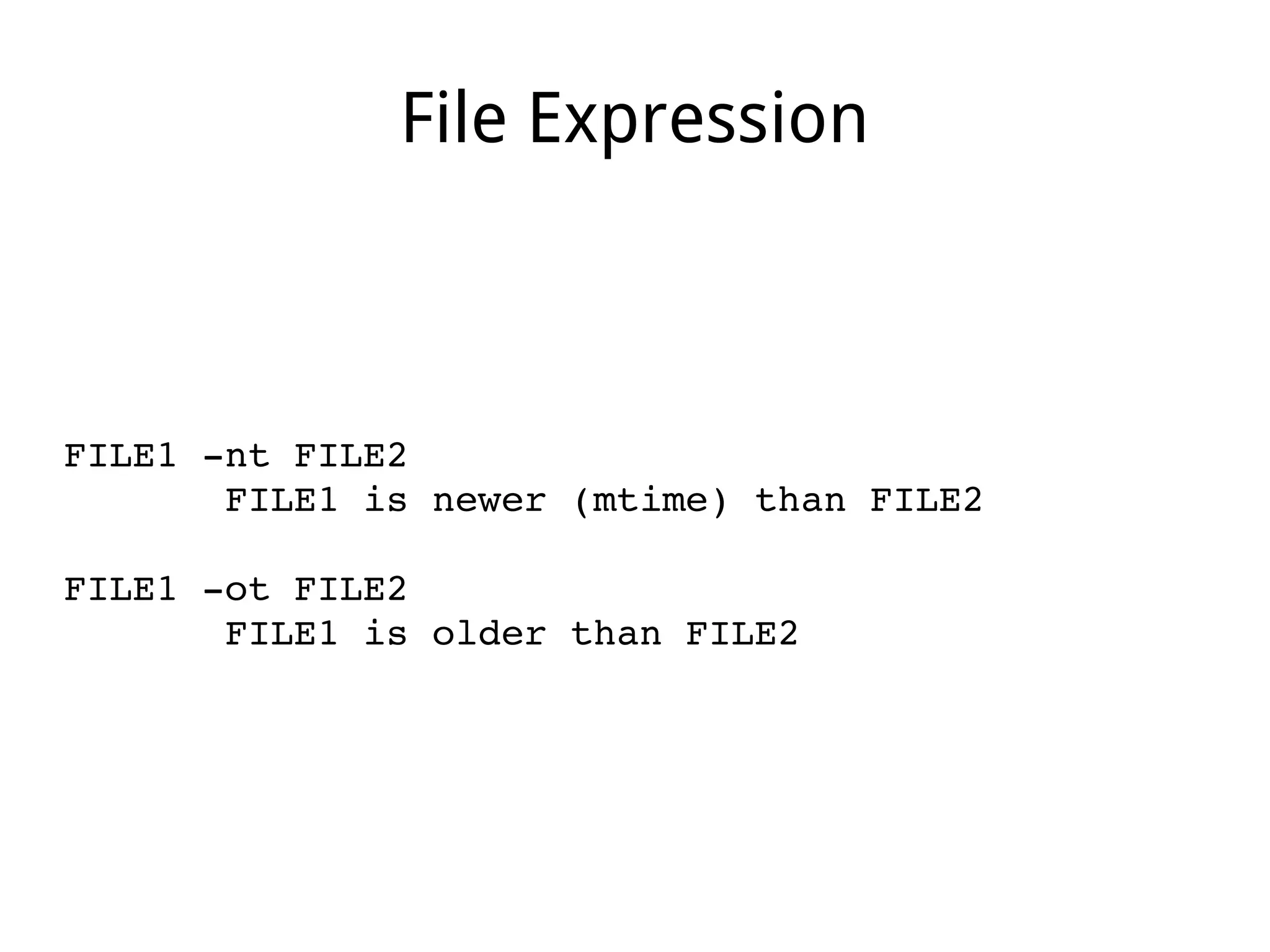 File Expression
FILE1 ­nt FILE2
       FILE1 is newer (mtime) than FILE2
FILE1 ­ot FILE2
       FILE1 is older than FILE2
 
