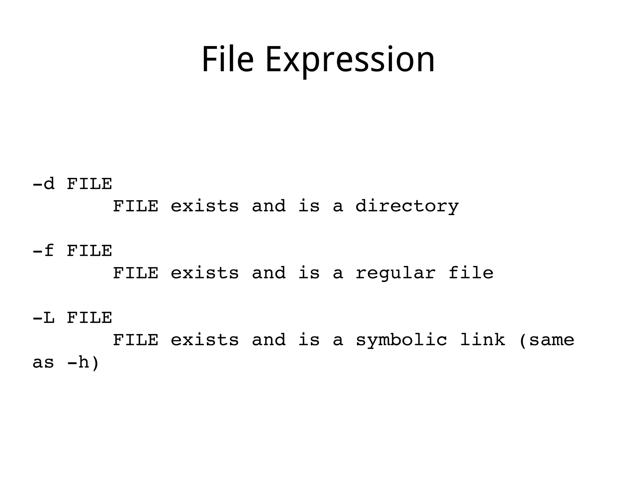 File Expression
­d FILE
       FILE exists and is a directory
­f FILE
       FILE exists and is a regular file
­L FILE
       FILE exists and is a symbolic link (same 
as ­h)
 