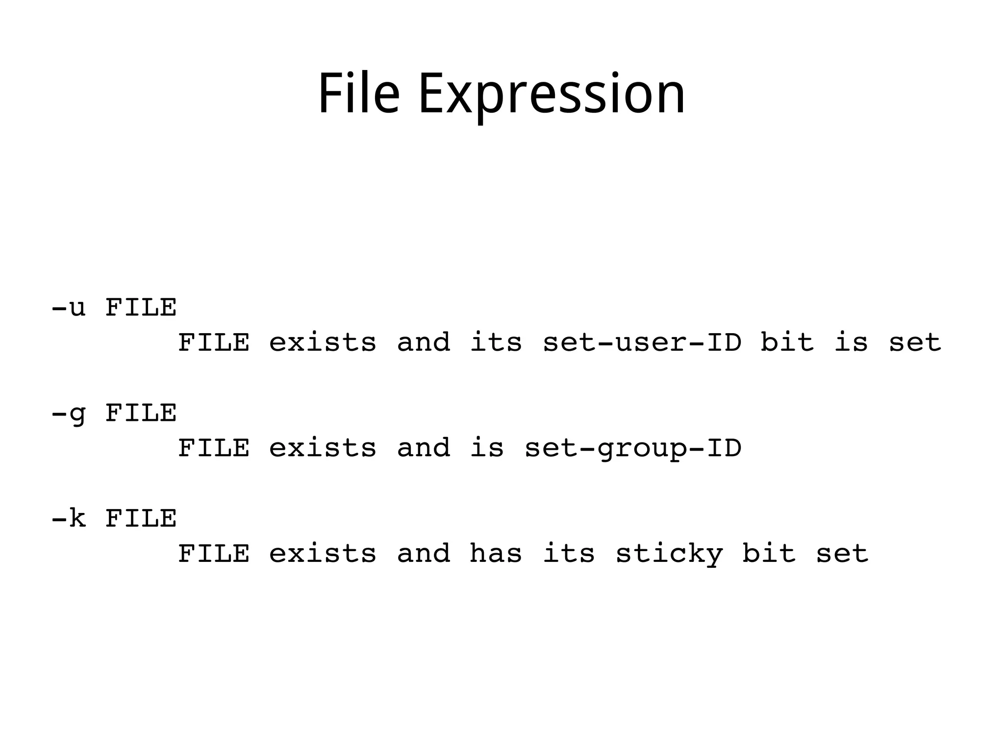 File Expression
­u FILE
       FILE exists and its set­user­ID bit is set
­g FILE
       FILE exists and is set­group­ID
­k FILE
       FILE exists and has its sticky bit set
 