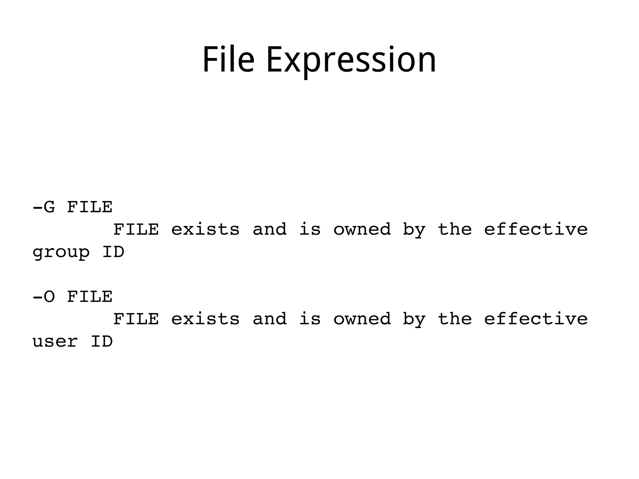 File Expression
­G FILE
       FILE exists and is owned by the effective 
group ID
­O FILE
       FILE exists and is owned by the effective 
user ID
 