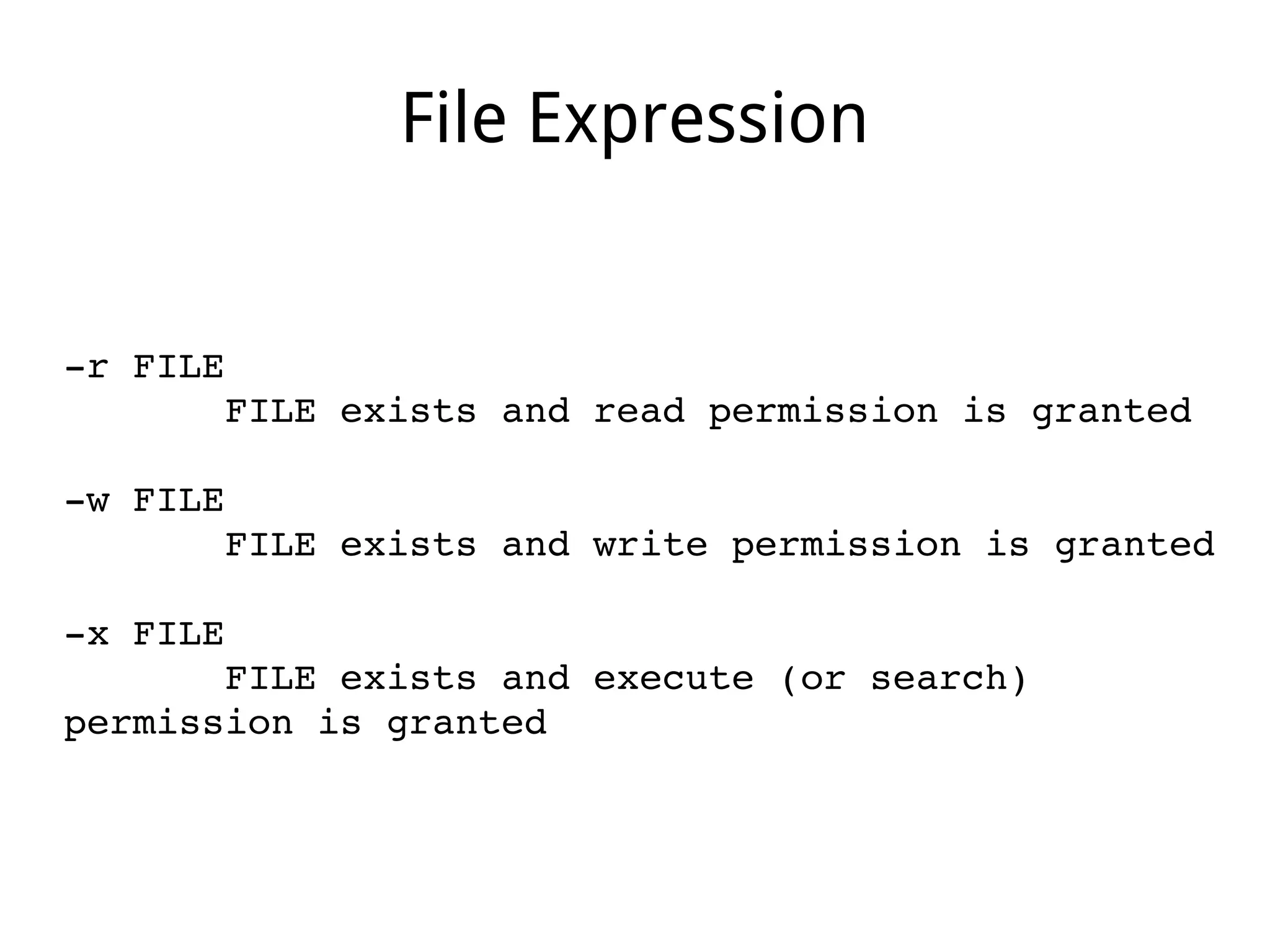 File Expression
­r FILE
       FILE exists and read permission is granted
­w FILE
       FILE exists and write permission is granted
­x FILE
       FILE exists and execute (or search) 
permission is granted
 