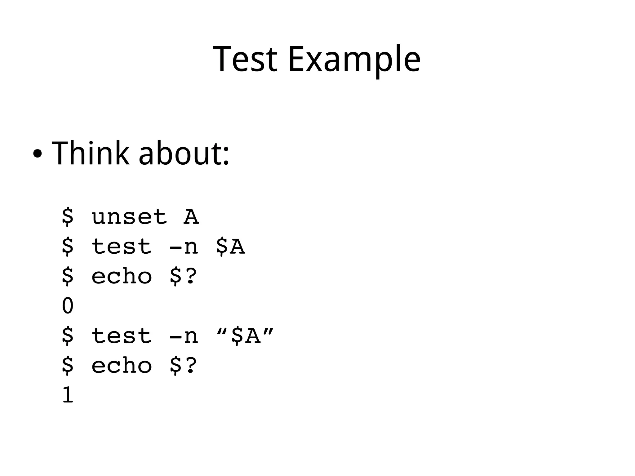 Test Example
● Think about:
$ unset A
$ test ­n $A
$ echo $?
0
$ test ­n “$A”
$ echo $?
1
 