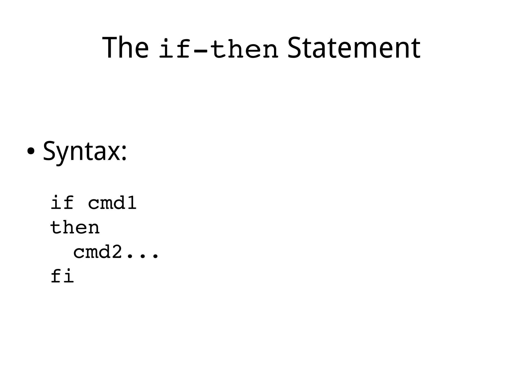The if­then Statement
● Syntax:
if cmd1 
then
cmd2...
fi
 
