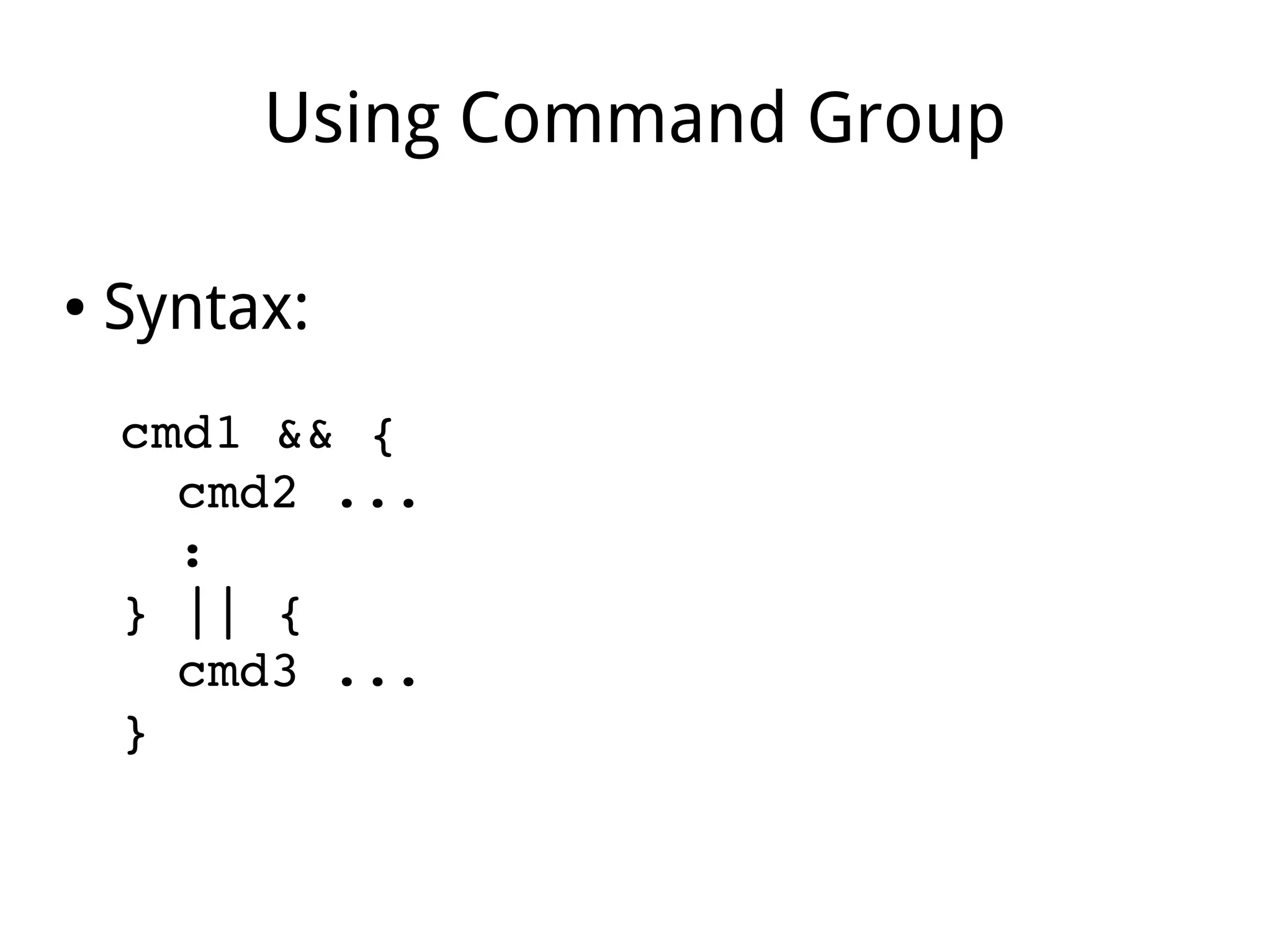 Using Command Group
● Syntax:
cmd1 && {
cmd2 ...
:
} || {
cmd3 ...
}
 