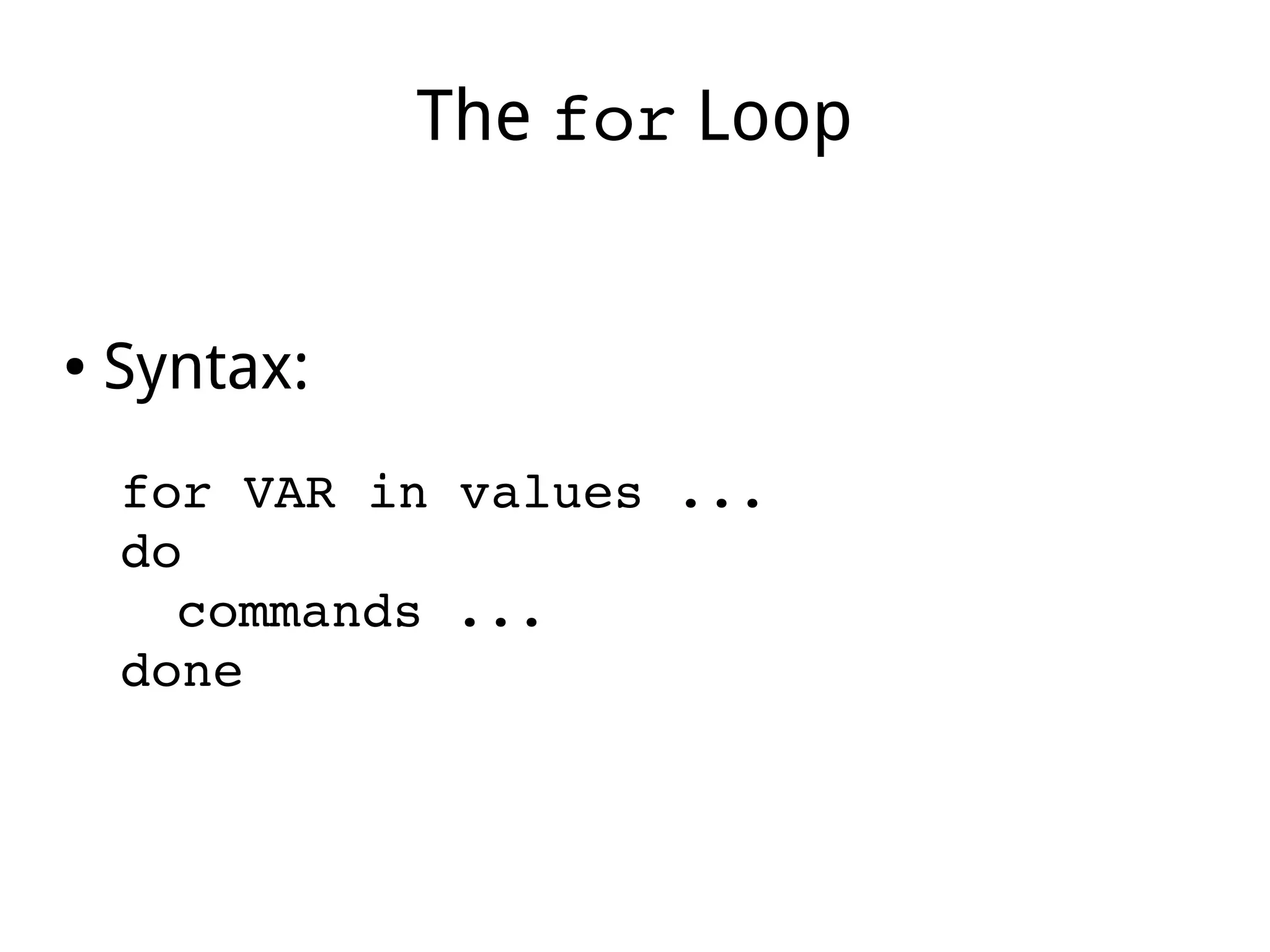 The for Loop
● Syntax:
for VAR in values ...
do
commands ...
done
 