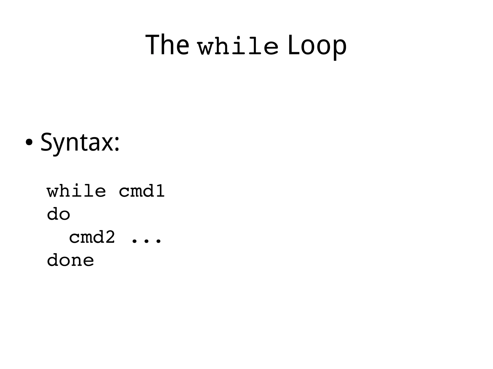 The while Loop
● Syntax:
while cmd1
do
cmd2 ...
done
 
