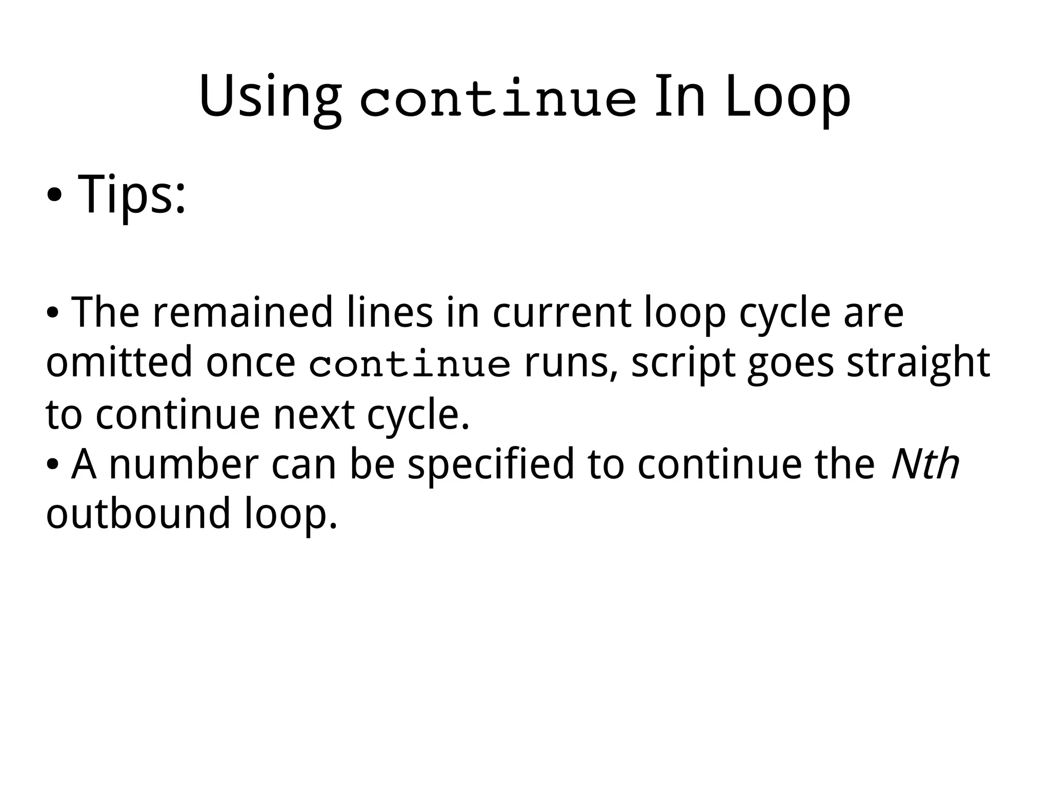 Using continue In Loop
● Tips:
● The remained lines in current loop cycle are
omitted once continue runs, script goes straight
to continue next cycle.
● A number can be specified to continue the Nth
outbound loop.
 