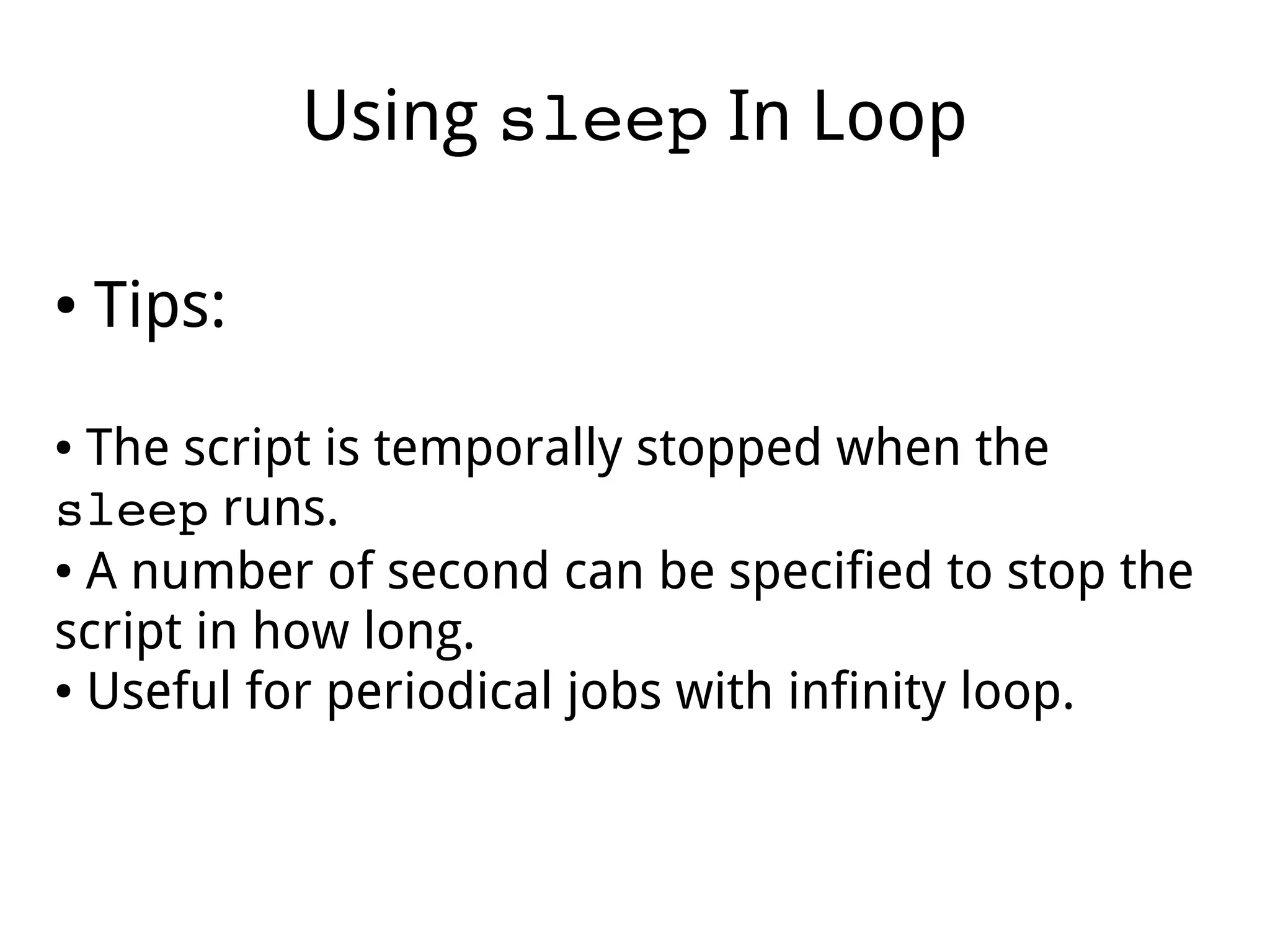 Using sleep In Loop
● Tips:
● The script is temporally stopped when the
sleep runs.
● A number of second can be specified to stop the
script in how long.
● Useful for periodical jobs with infinity loop.
 