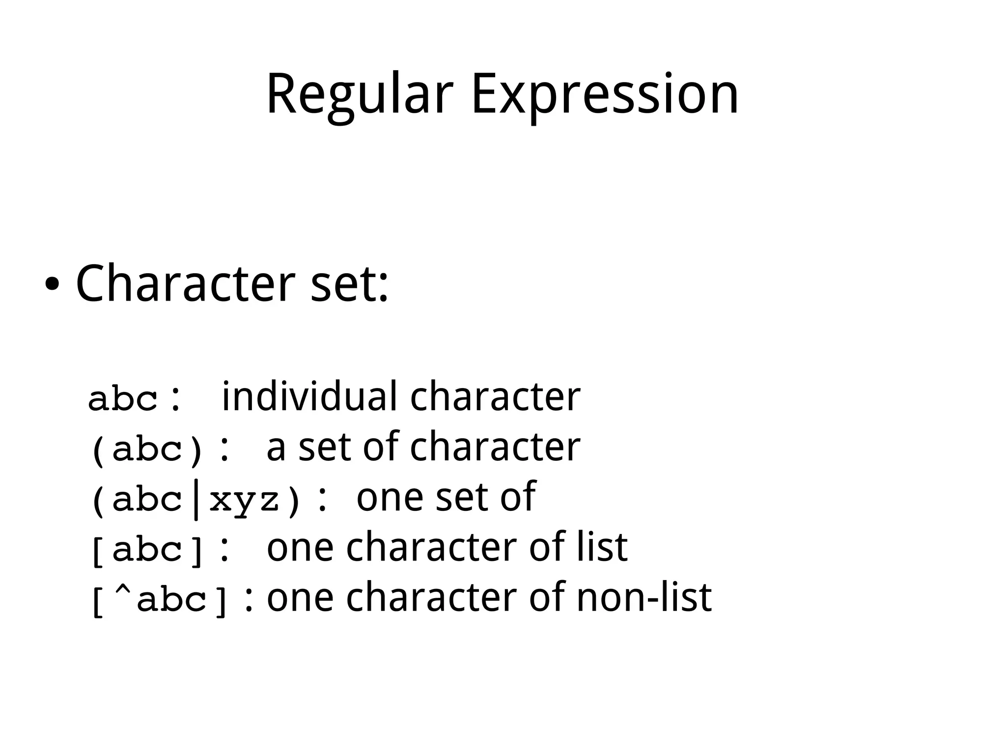 Regular Expression
● Character set:
abc : individual character
(abc) : a set of character
(abc|xyz) : one set of
[abc] : one character of list
[^abc] : one character of non-list
 