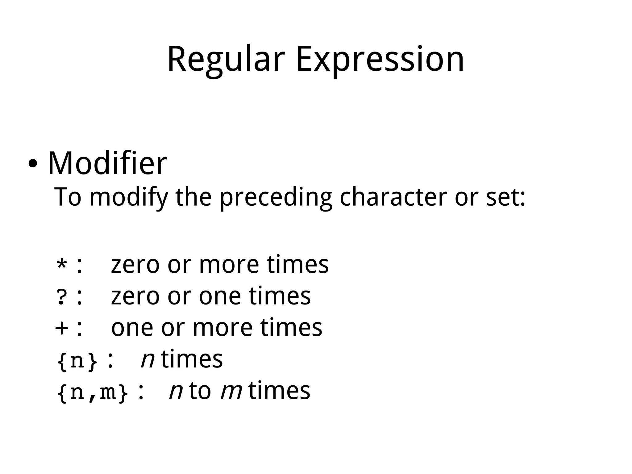 Regular Expression
● Modifier
To modify the preceding character or set:
* : zero or more times
? : zero or one times
+ : one or more times
{n} : n times
{n,m} : n to m times
 