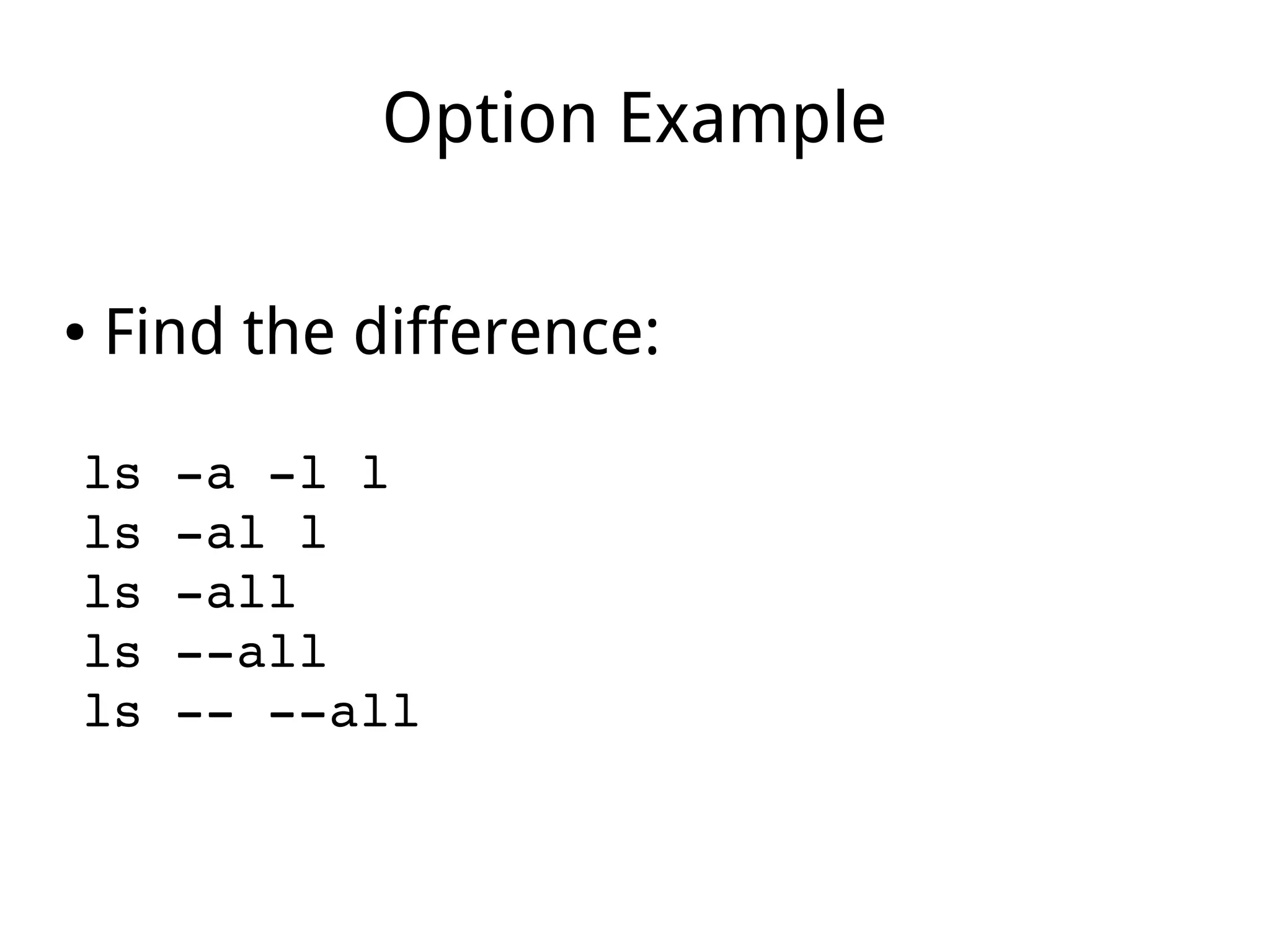 Option Example
● Find the difference:
ls ­a ­l l
ls ­al l
ls ­all
ls ­­all
ls ­­ ­­all
 