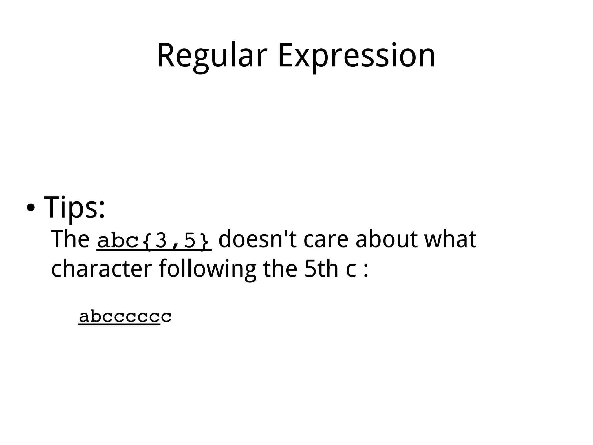 Regular Expression
● Tips:
The abc{3,5} doesn't care about what
character following the 5th c :
abcccccc
 