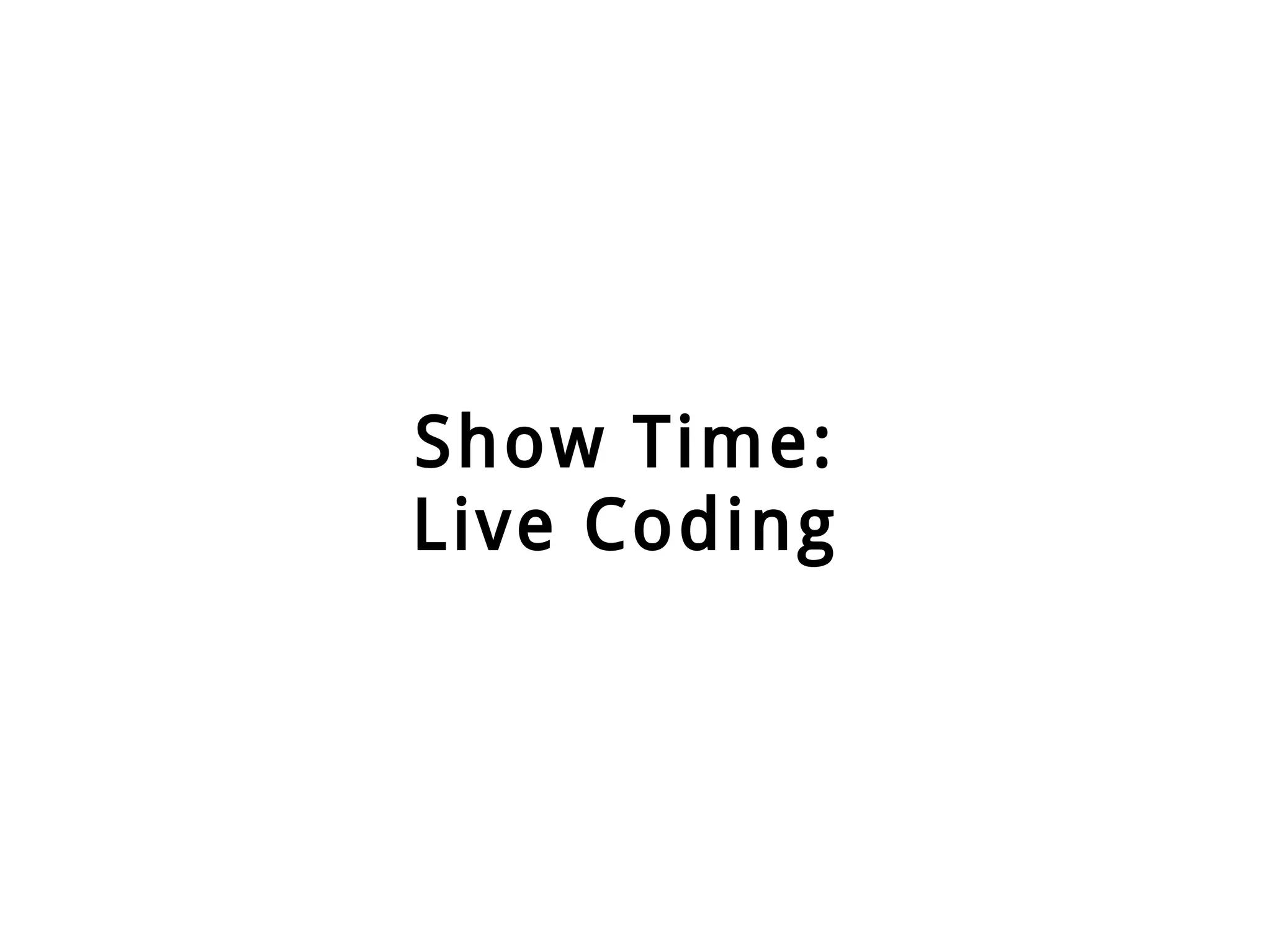 Show Time:
Live Coding
 