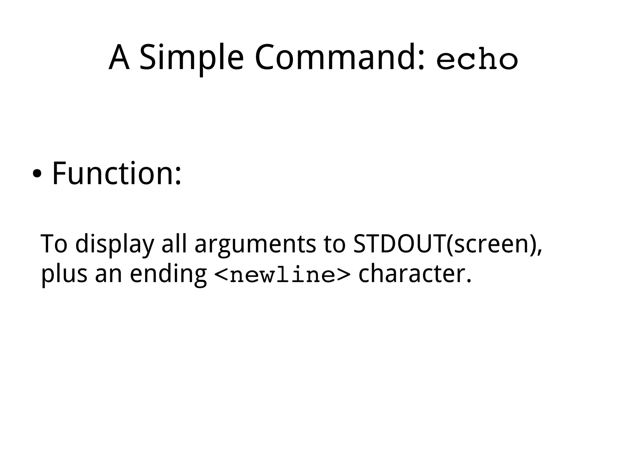 A Simple Command: echo
● Function:
To display all arguments to STDOUT(screen),
plus an ending <newline> character.
 