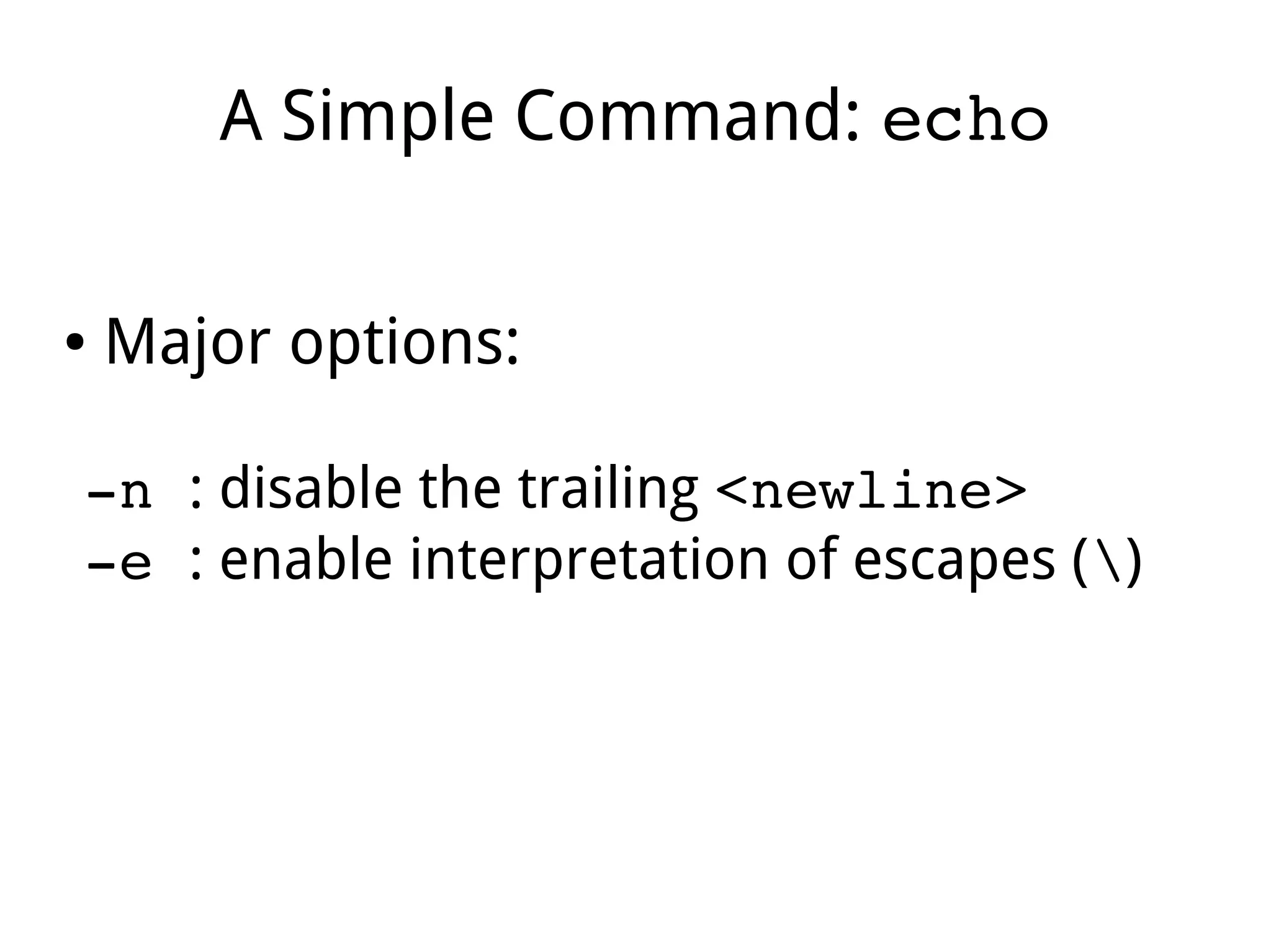 A Simple Command: echo
● Major options:
­n : disable the trailing <newline>
­e : enable interpretation of escapes ()
 