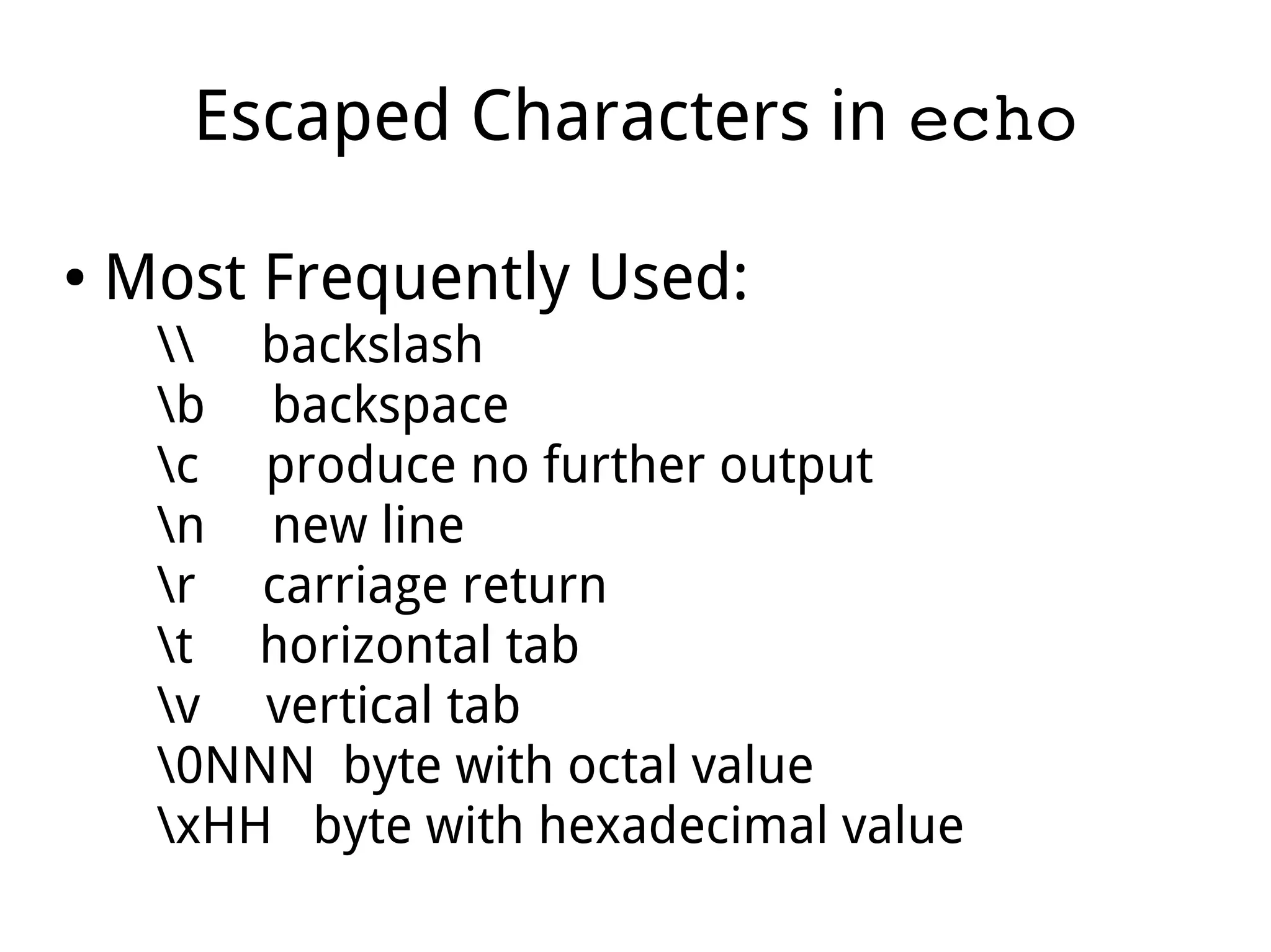Escaped Characters in echo
● Most Frequently Used:
 backslash
b backspace
c produce no further output
n new line
r carriage return
t horizontal tab
v vertical tab
0NNN byte with octal value
xHH byte with hexadecimal value
 