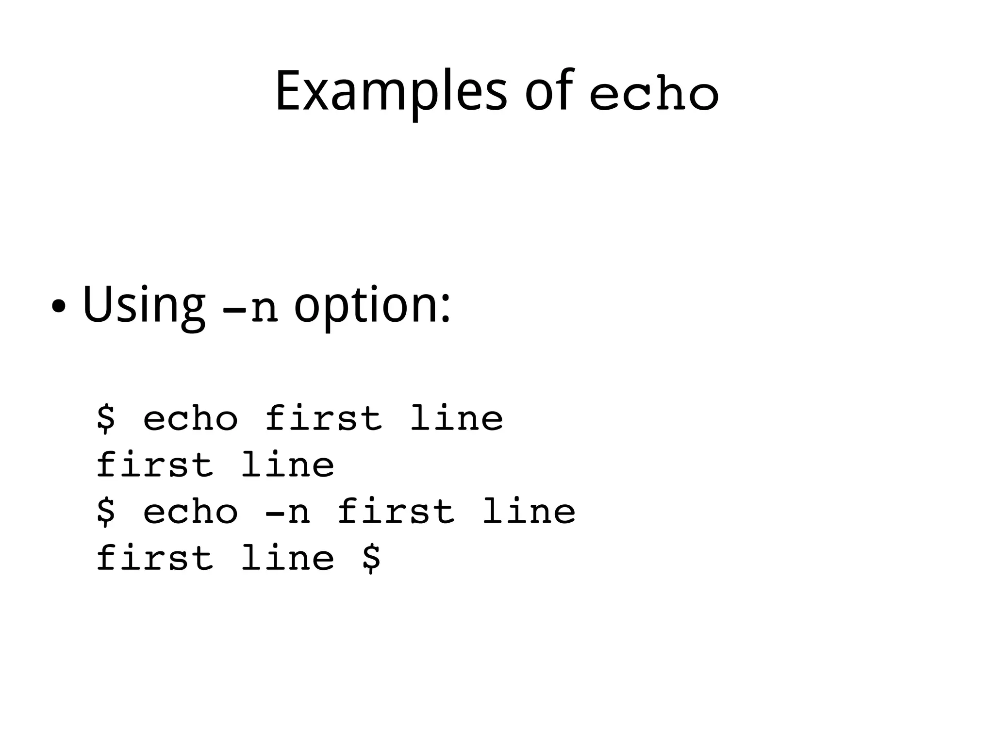 Examples of echo
● Using ­n option:
$ echo first line 
first line 
$ echo ­n first line 
first line $ 
 
