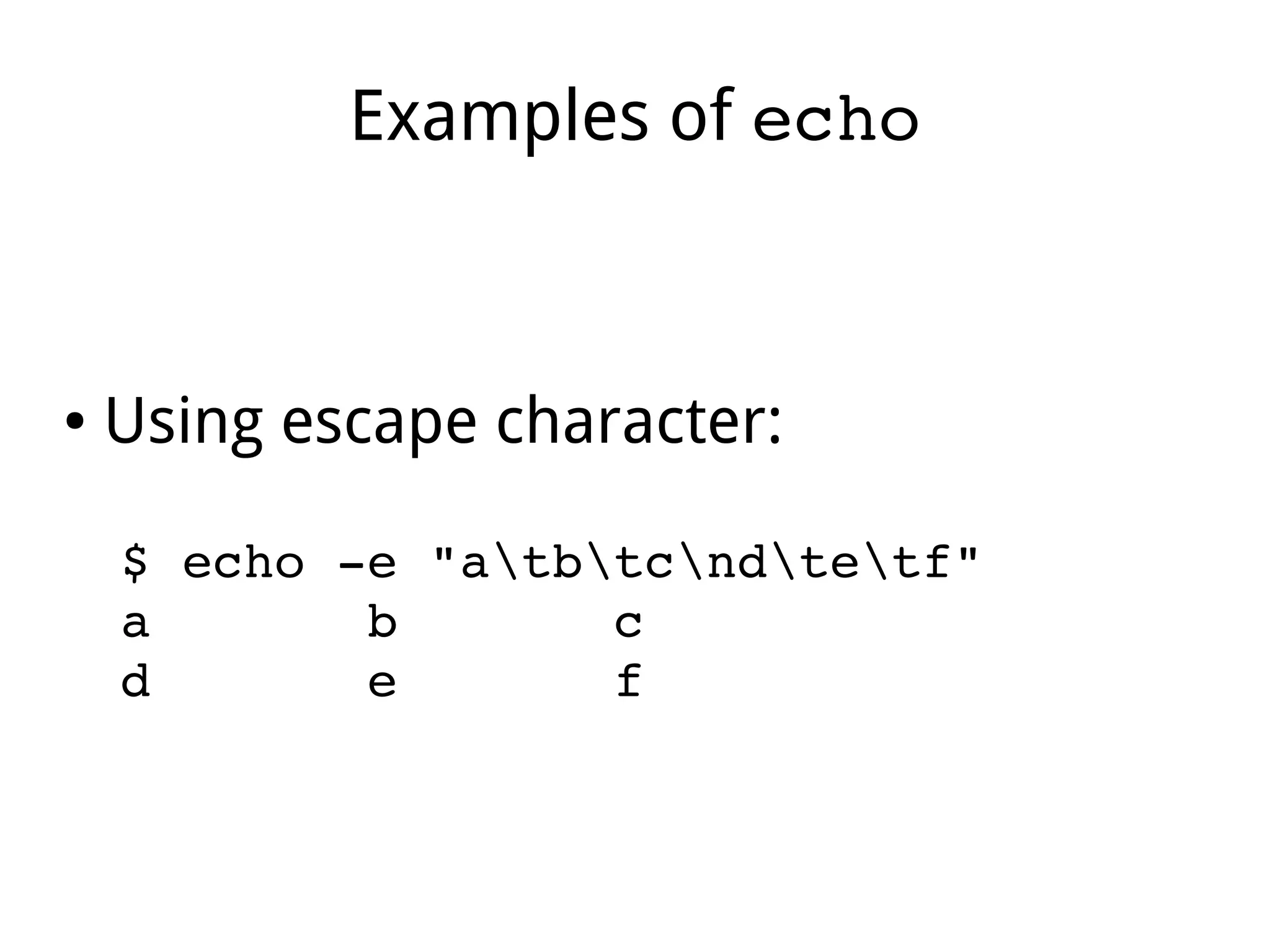 Examples of echo
● Using escape character:
$ echo ­e "atbtcndtetf" 
a       b       c 
d       e       f  
 
