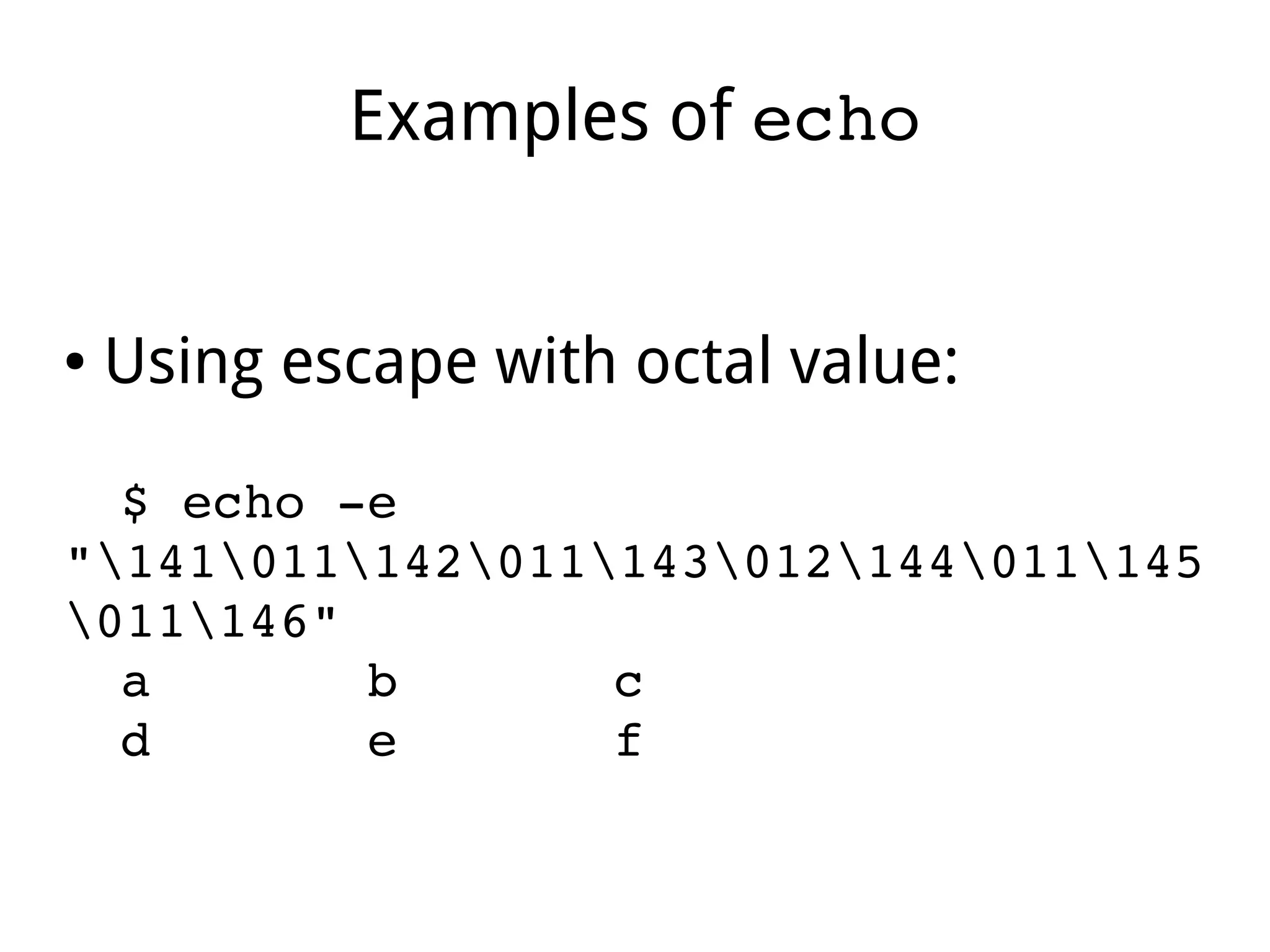 Examples of echo
● Using escape with octal value:
$ echo ­e 
"141011142011143012144011145
011146" 
a       b       c 
d       e       f   
 