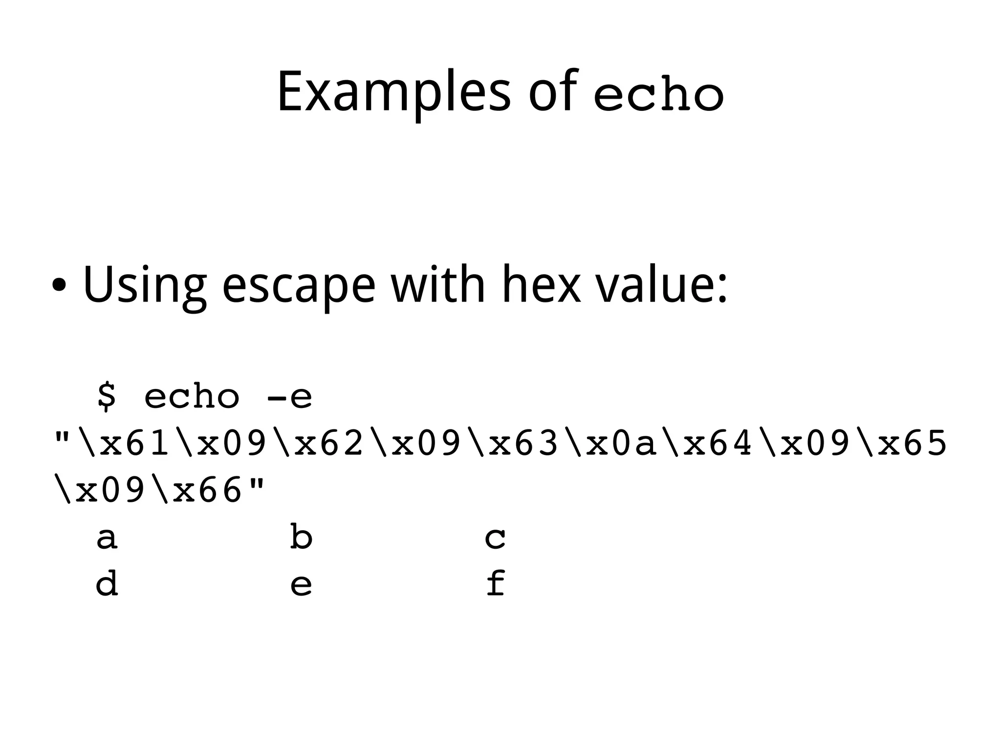 Examples of echo
● Using escape with hex value:
$ echo ­e 
"x61x09x62x09x63x0ax64x09x65
x09x66" 
a       b       c 
d       e       f    
 