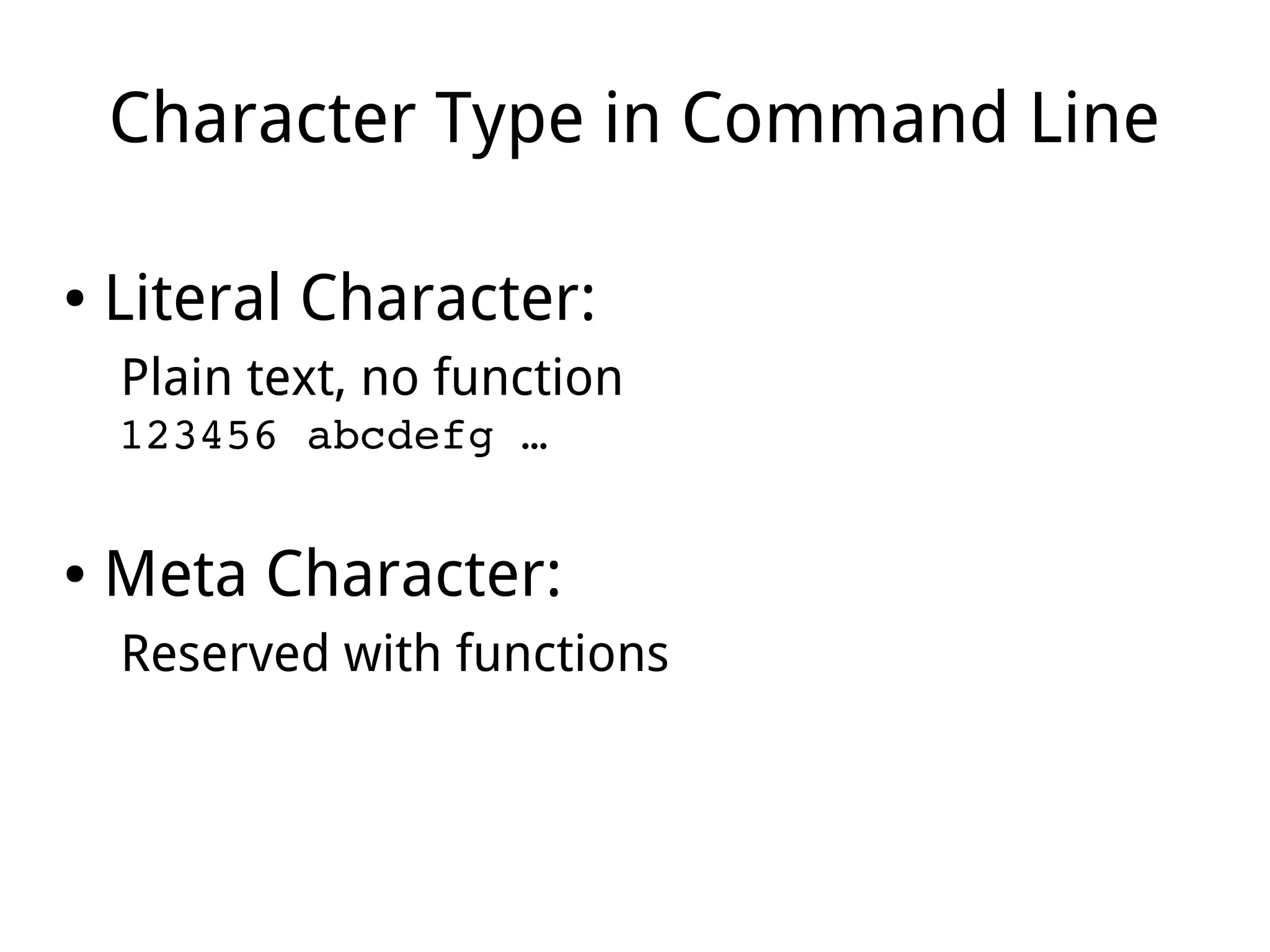 Character Type in Command Line
● Literal Character:
Plain text, no function
123456 abcdefg …
● Meta Character:
Reserved with functions
 