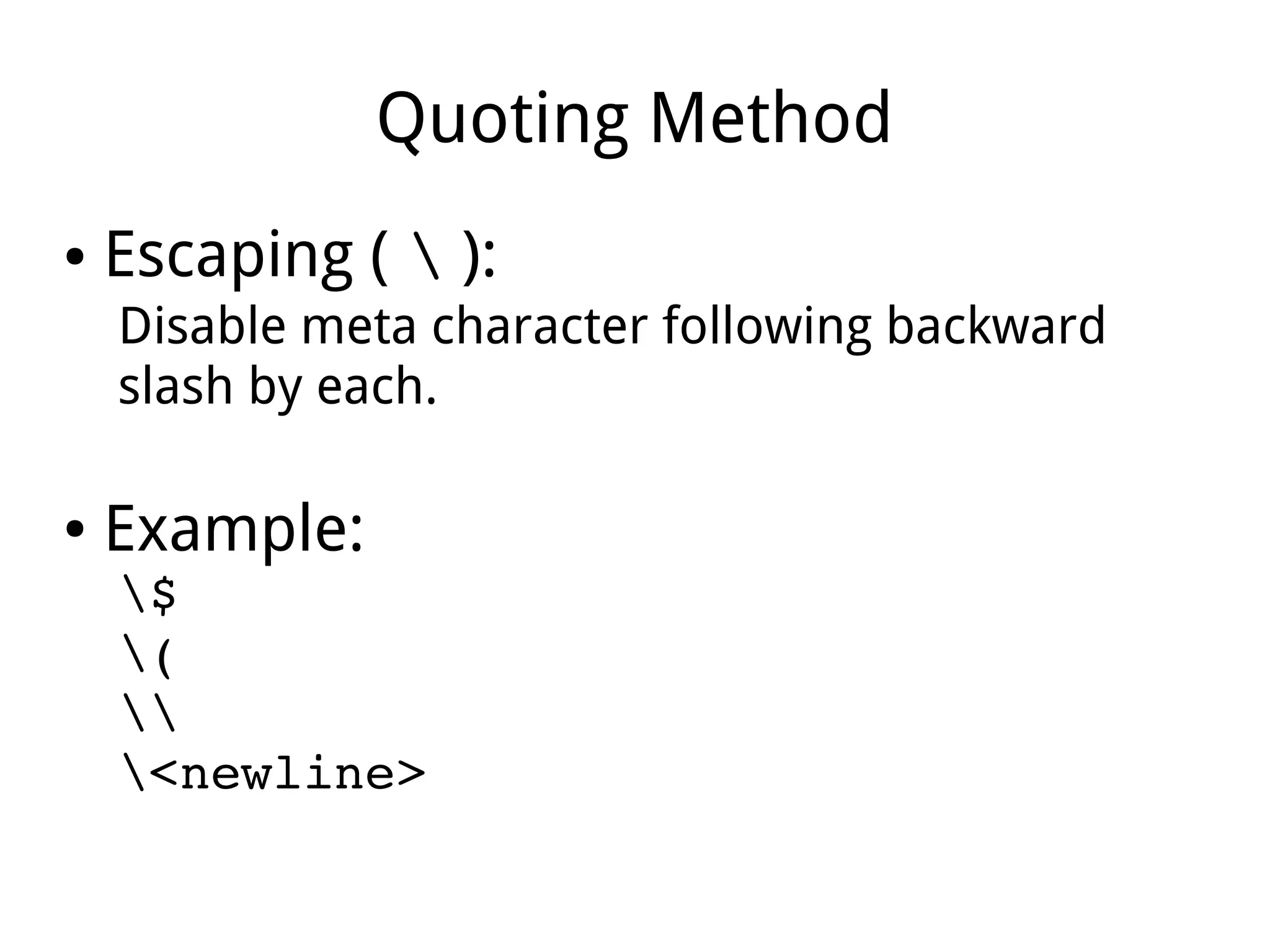 Quoting Method
● Escaping (  ):
Disable meta character following backward
slash by each.
● Example:
$
(

<newline>
 
