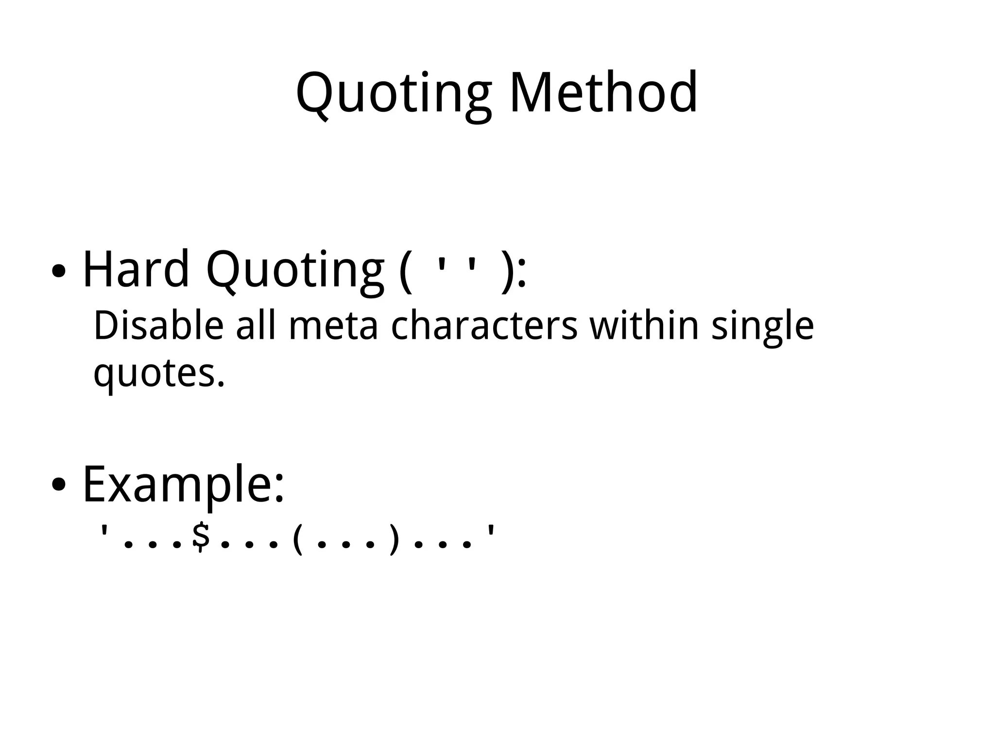 Quoting Method
● Hard Quoting ( '' ):
Disable all meta characters within single
quotes.
● Example:
'...$...(...)...'
 