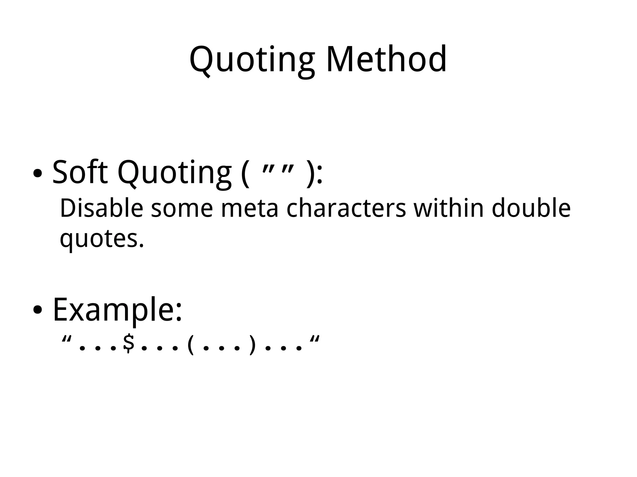 Quoting Method
● Soft Quoting ( ”” ):
Disable some meta characters within double
quotes.
● Example:
“...$...(...)...“
 