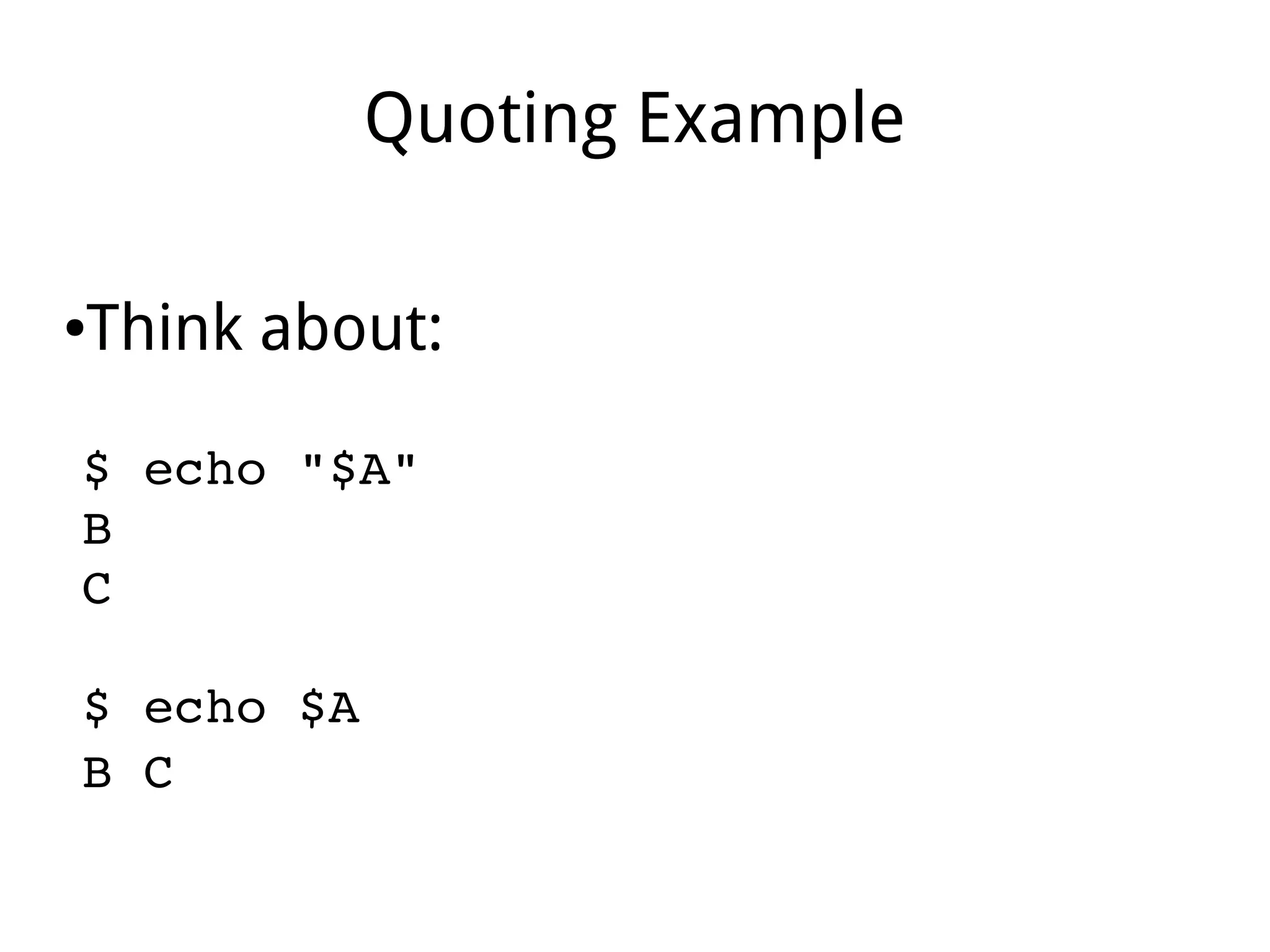 Quoting Example
●Think about:
$ echo "$A"
B
C  
$ echo $A
B C 
 
