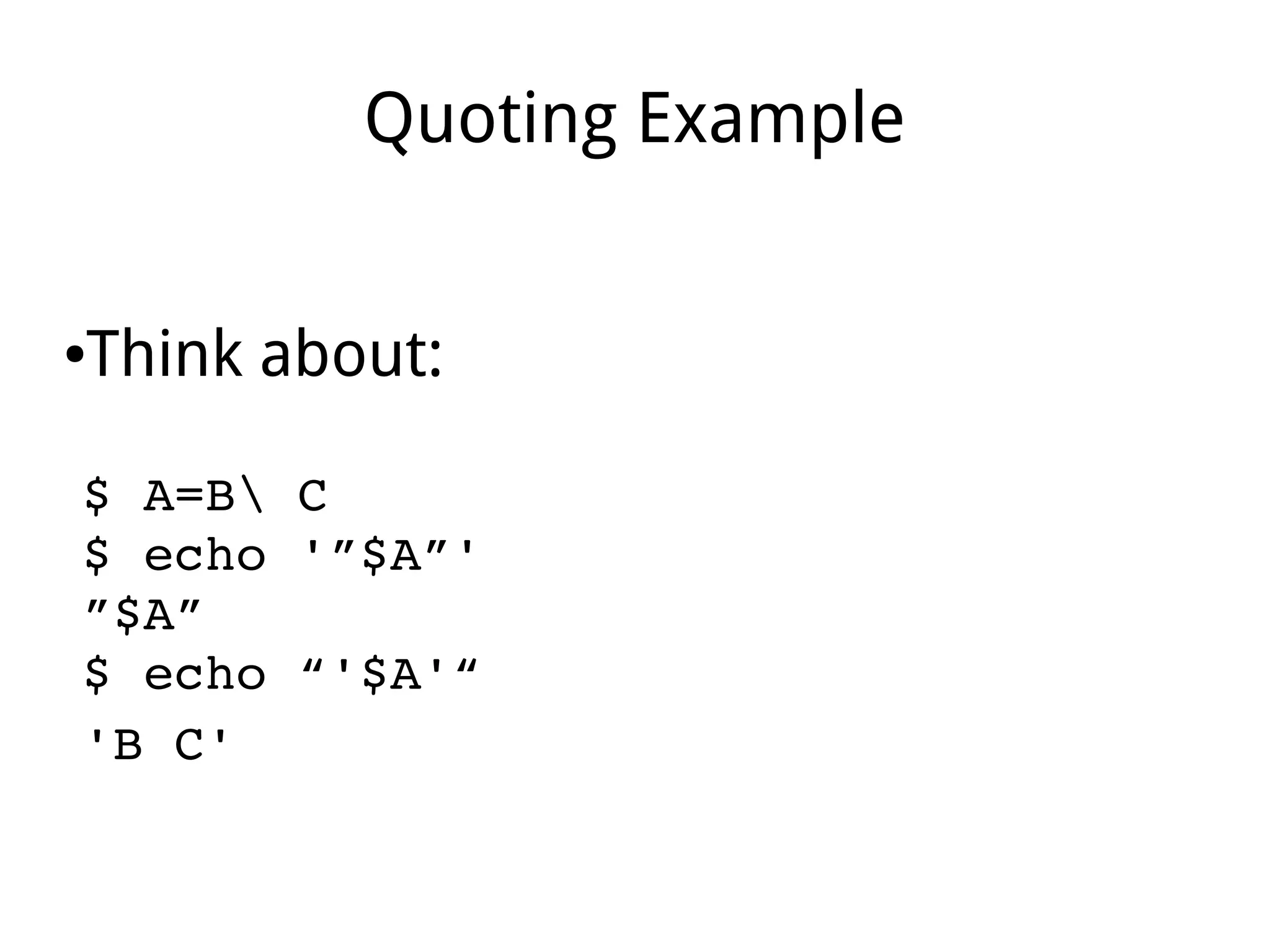 Quoting Example
●Think about:
$ A=B C
$ echo '”$A”'
”$A”
$ echo “'$A'“
'B C' 
 