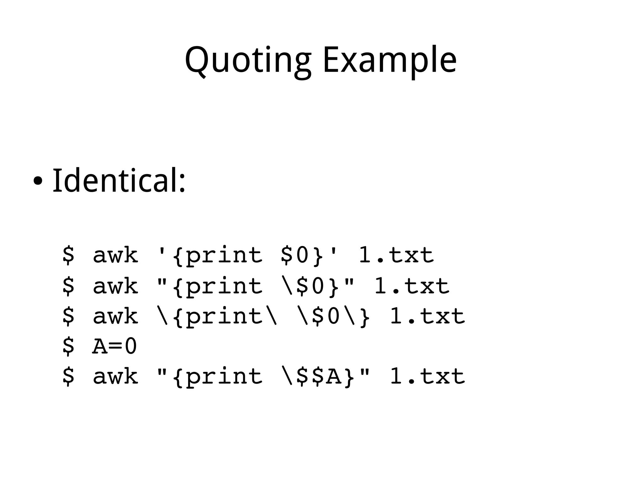 Quoting Example
● Identical:
$ awk '{print $0}' 1.txt
$ awk "{print $0}" 1.txt
$ awk {print $0} 1.txt
$ A=0
$ awk "{print $$A}" 1.txt
 