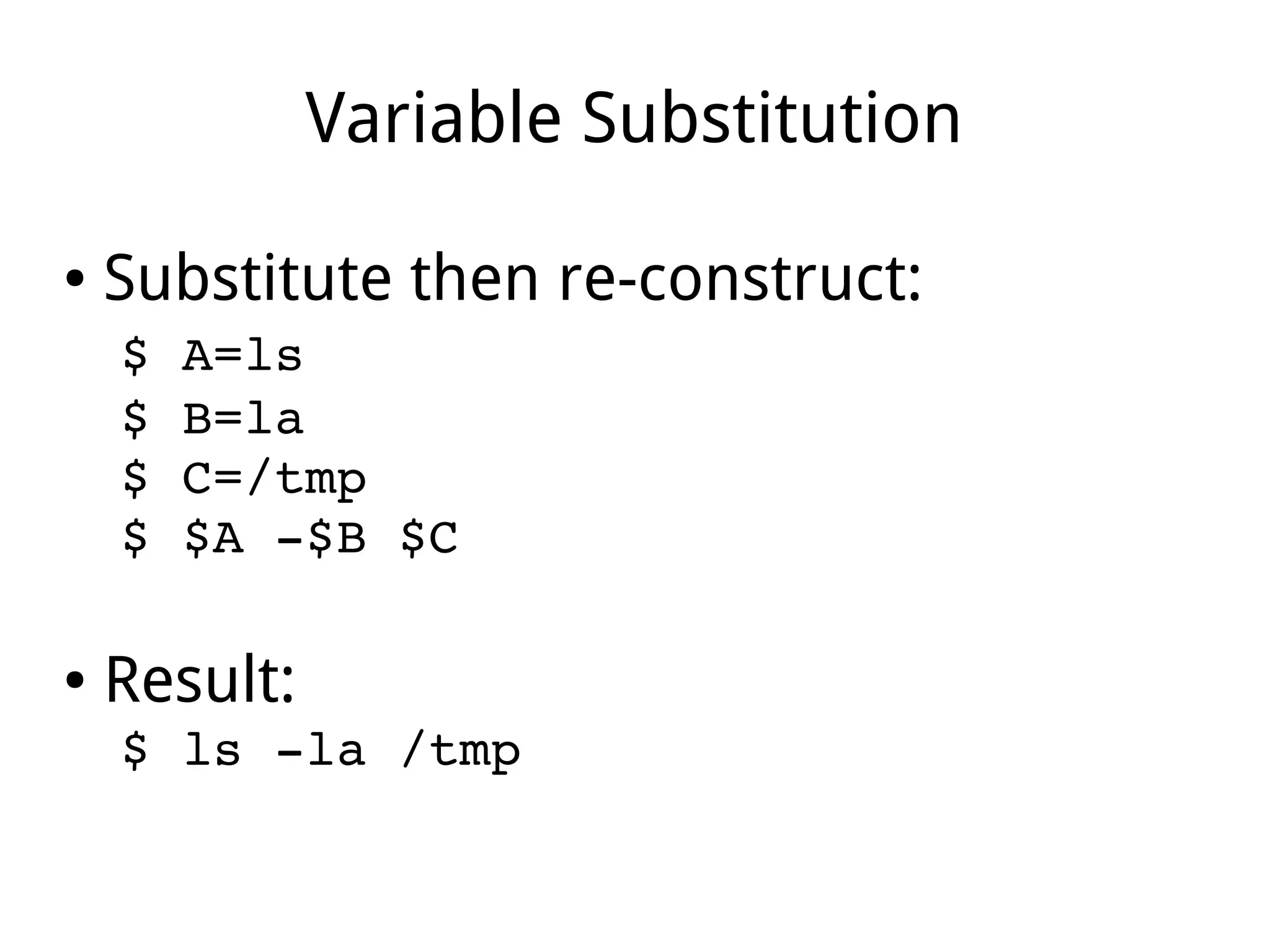 Variable Substitution
● Substitute then re-construct:
$ A=ls 
$ B=la 
$ C=/tmp 
$ $A ­$B $C
● Result:
$ ls ­la /tmp 
 