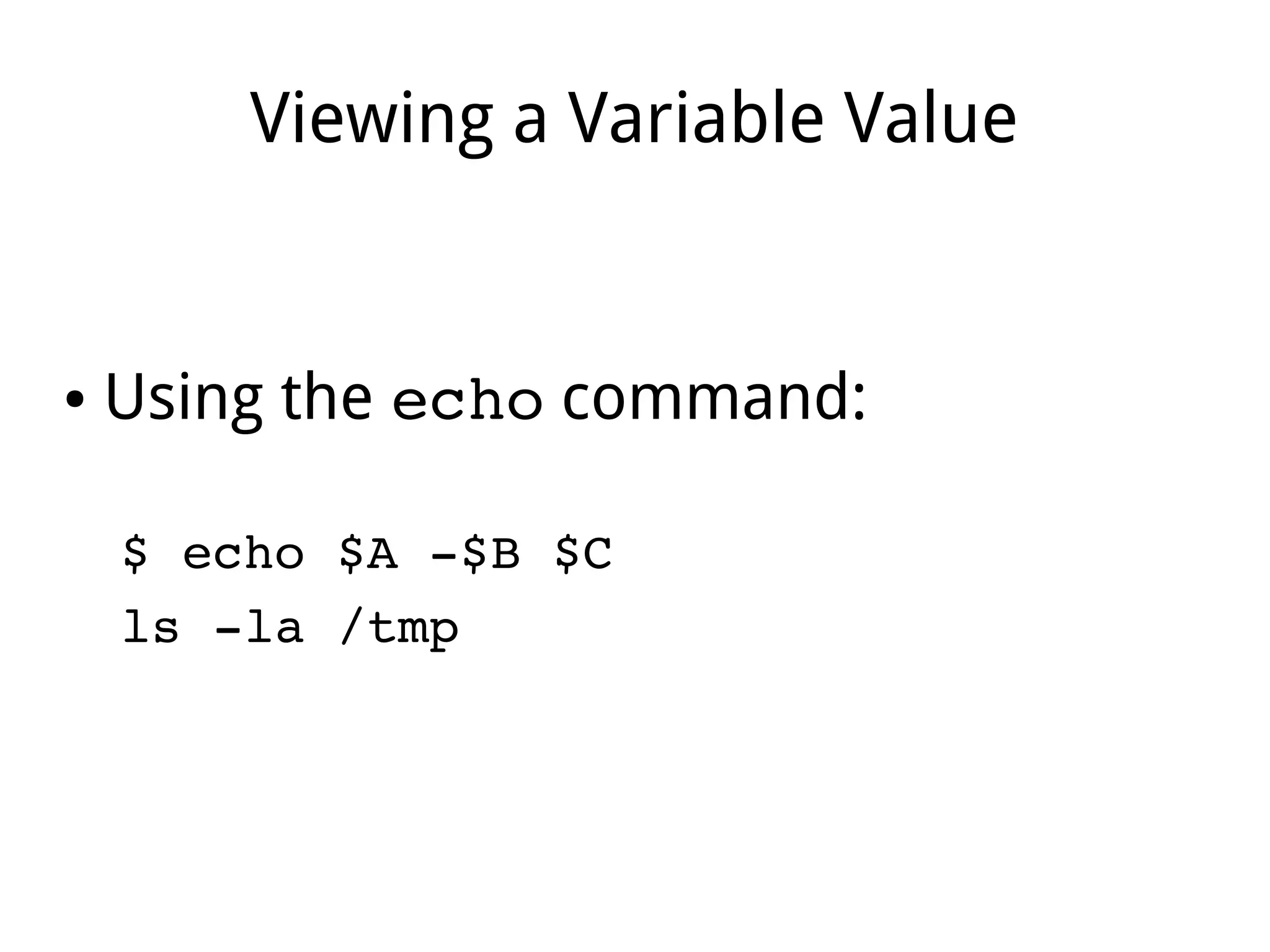Viewing a Variable Value
● Using the echo command:
$ echo $A ­$B $C
ls ­la /tmp 
 