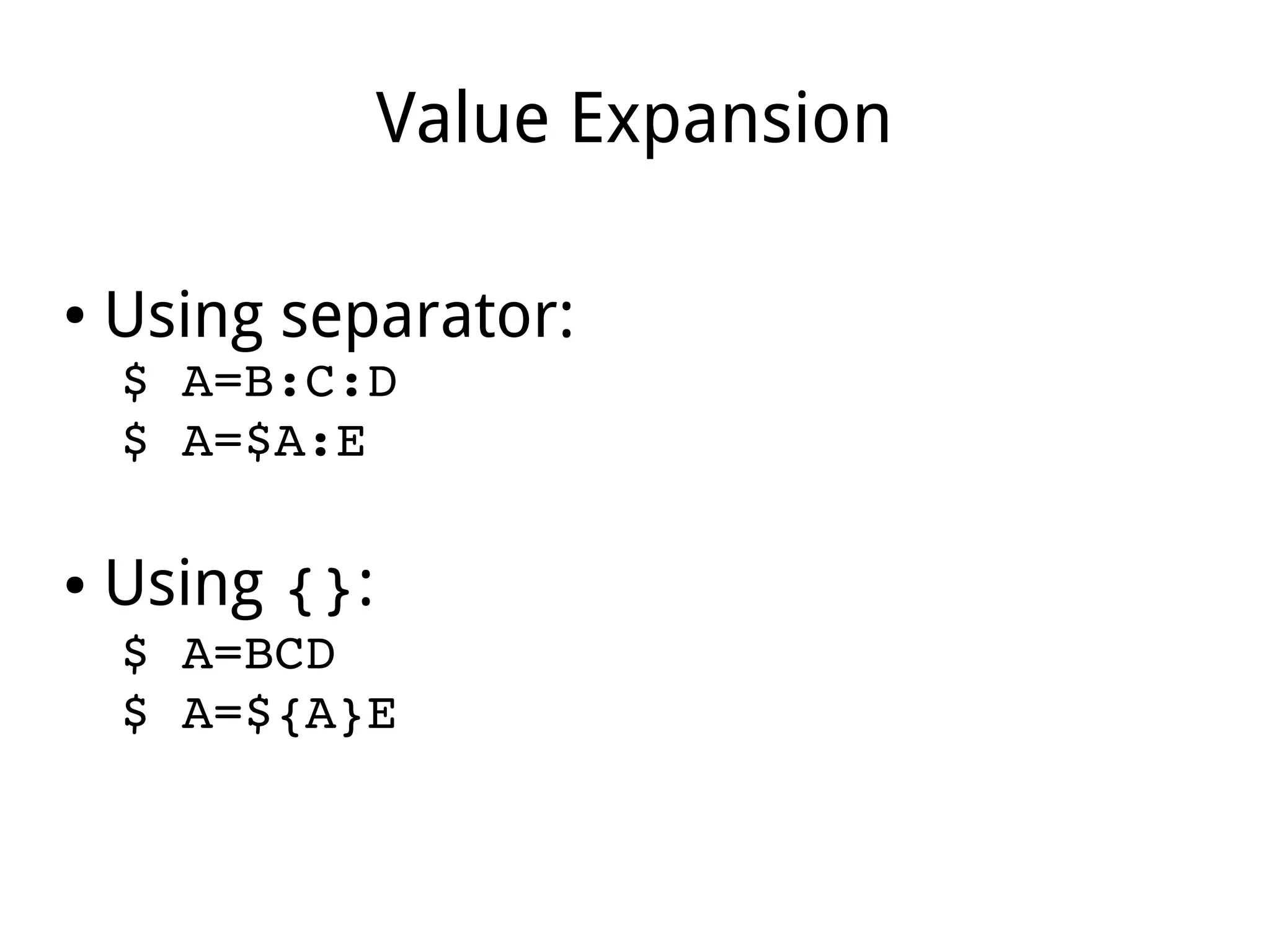 Value Expansion
● Using separator:
$ A=B:C:D
$ A=$A:E
● Using {}:
$ A=BCD
$ A=${A}E
 