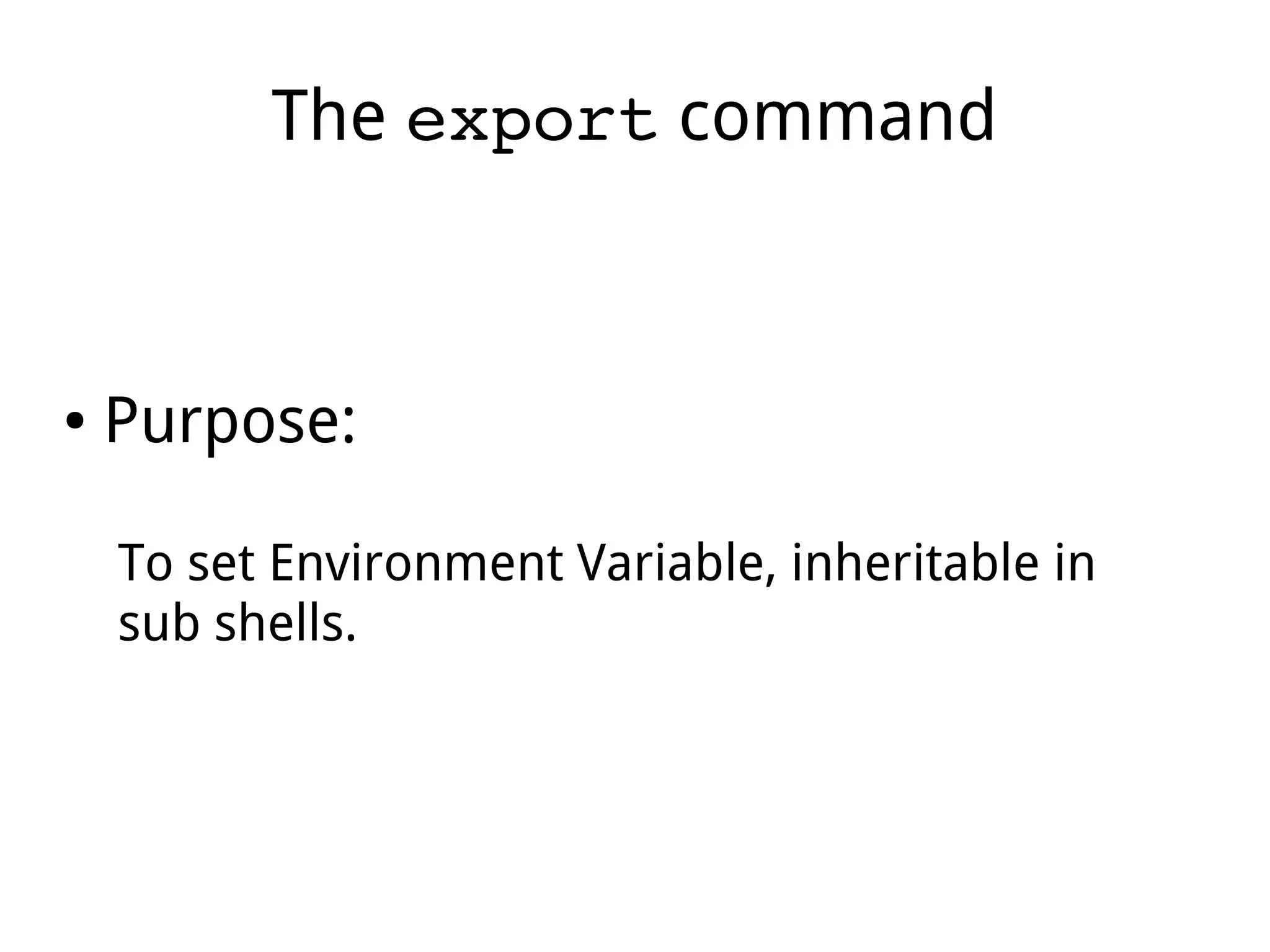 The export command
● Purpose:
To set Environment Variable, inheritable in
sub shells.
 