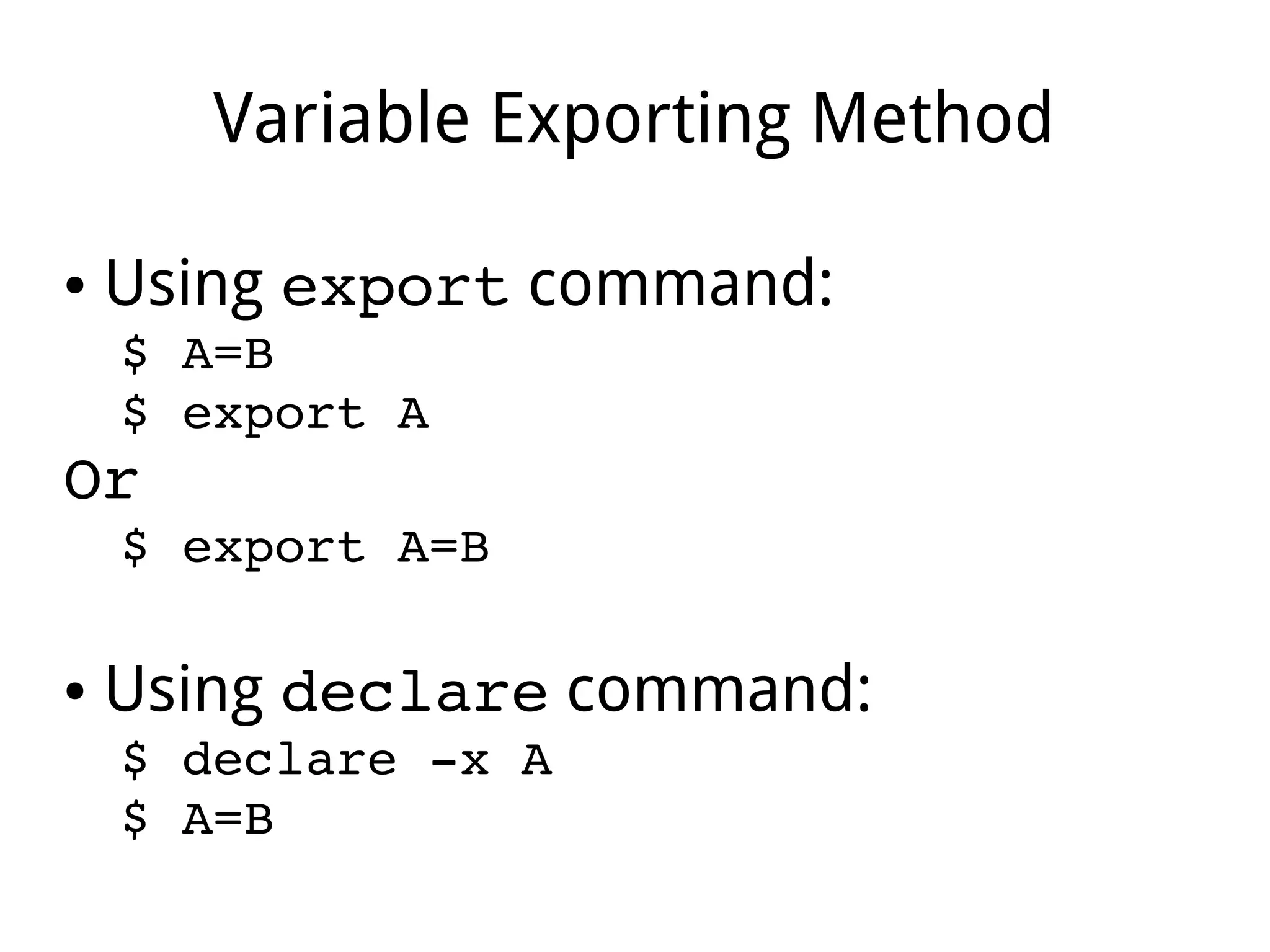Variable Exporting Method
● Using export command:
$ A=B
$ export A
Or
$ export A=B
● Using declare command:
$ declare ­x A
$ A=B
 
