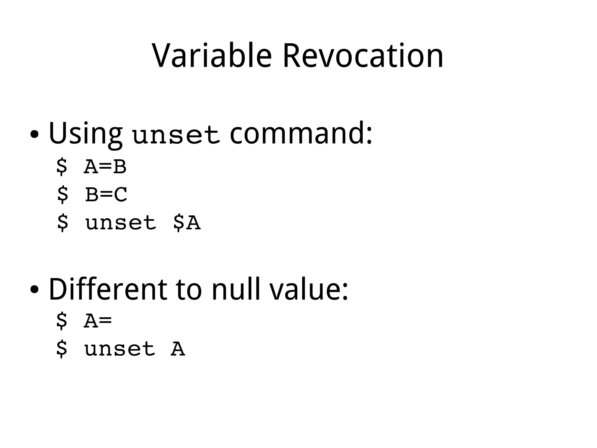 Variable Revocation
● Using unset command:
$ A=B
$ B=C
$ unset $A
● Different to null value:
$ A=
$ unset A
 