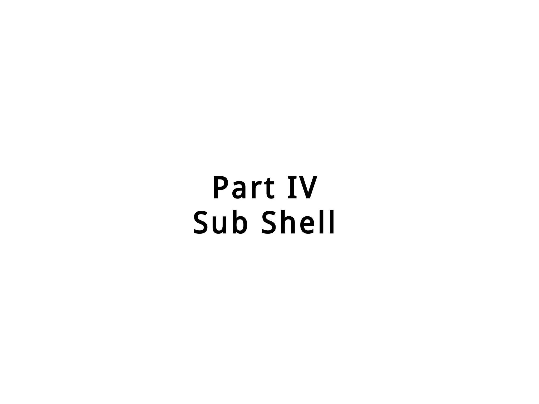 Part IV
Sub Shell
 
