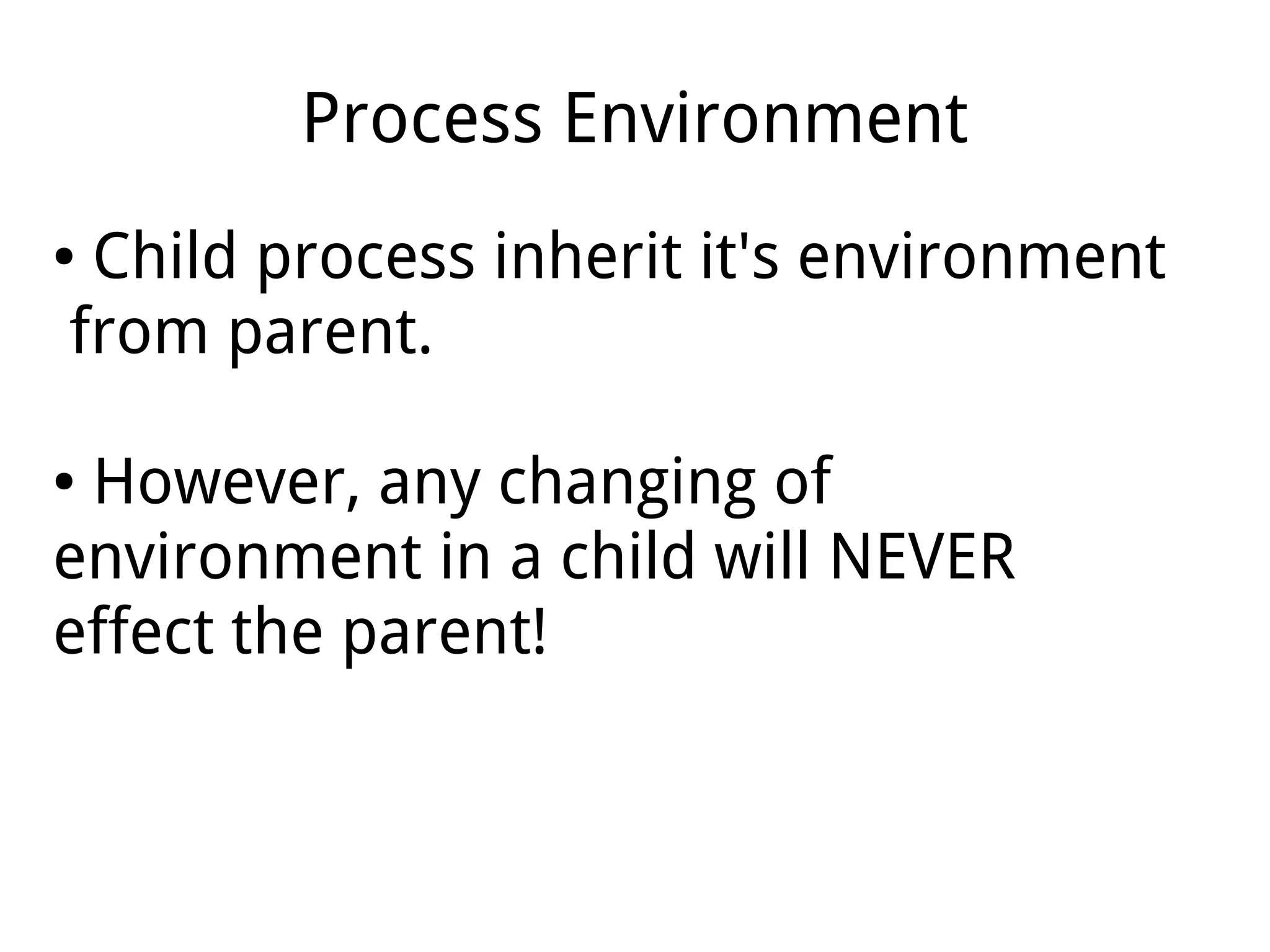 Process Environment
● Child process inherit it's environment
from parent.
● However, any changing of
environment in a child will NEVER
effect the parent!
 