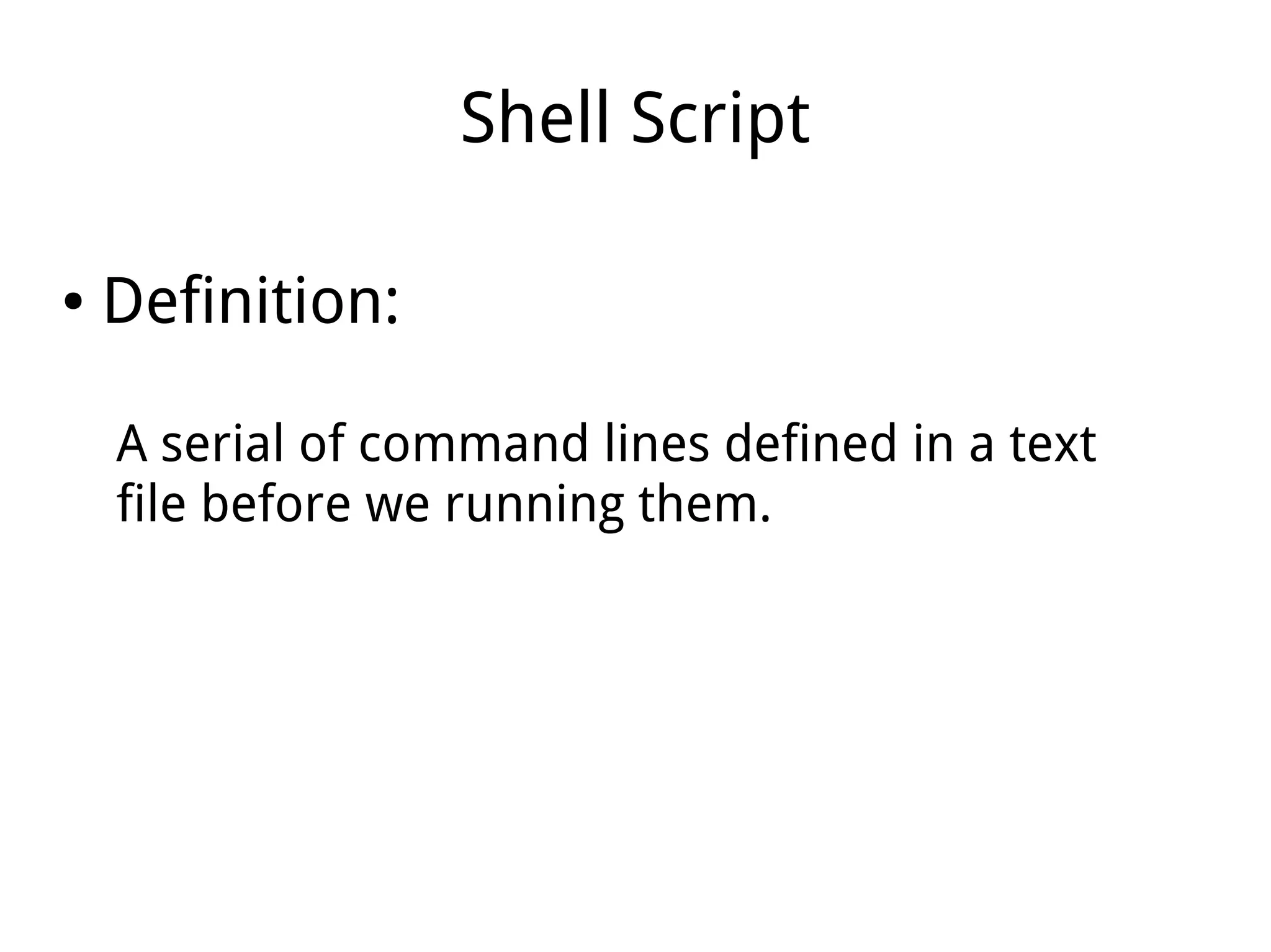 Shell Script
● Definition:
A serial of command lines defined in a text
file before we running them.
 