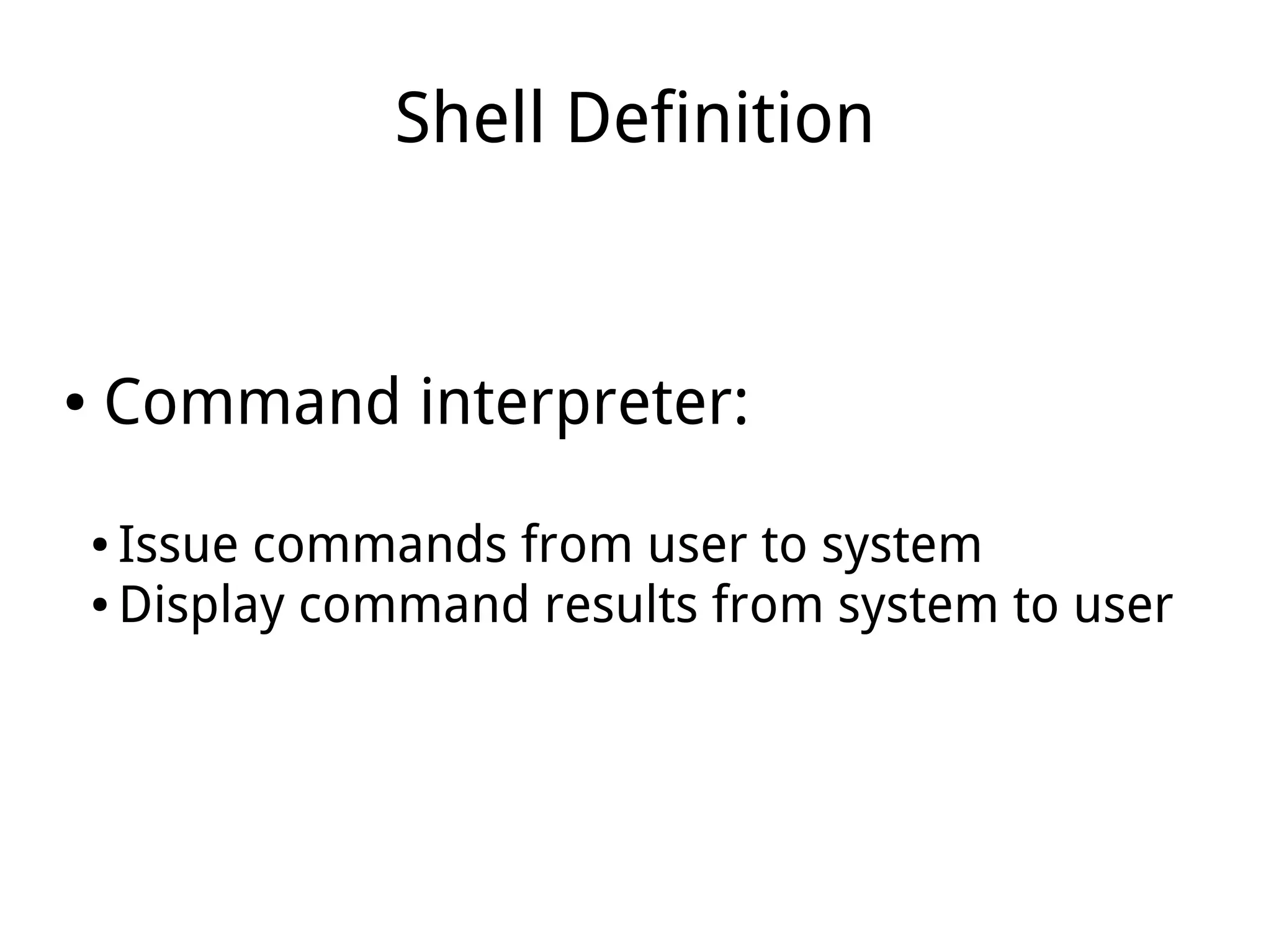 Shell Definition
● Command interpreter:
● Issue commands from user to system
● Display command results from system to user
 