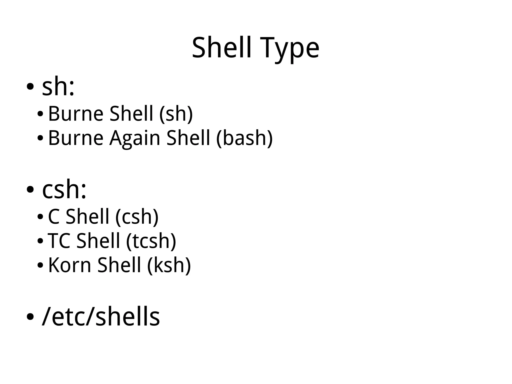 Shell Type
● sh:
● Burne Shell (sh)
● Burne Again Shell (bash)
● csh:
● C Shell (csh)
● TC Shell (tcsh)
● Korn Shell (ksh)
● /etc/shells
 