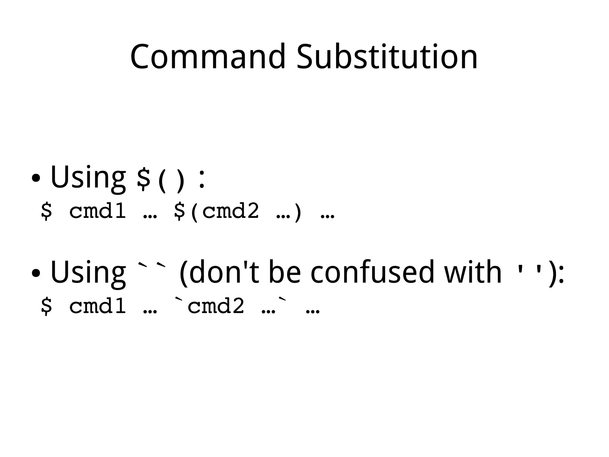 Command Substitution
● Using $() :
$ cmd1 … $(cmd2 …) … 
● Using `` (don't be confused with ''):
$ cmd1 … `cmd2 …` … 
 