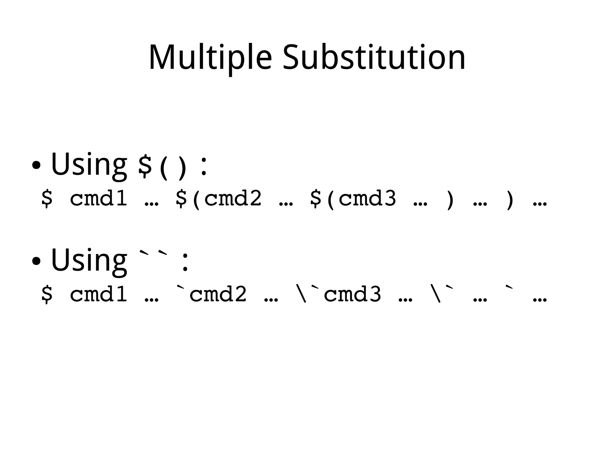 Multiple Substitution
● Using $() :
$ cmd1 … $(cmd2 … $(cmd3 … ) … ) … 
● Using `` :
$ cmd1 … `cmd2 … `cmd3 … ` … ` … 
 